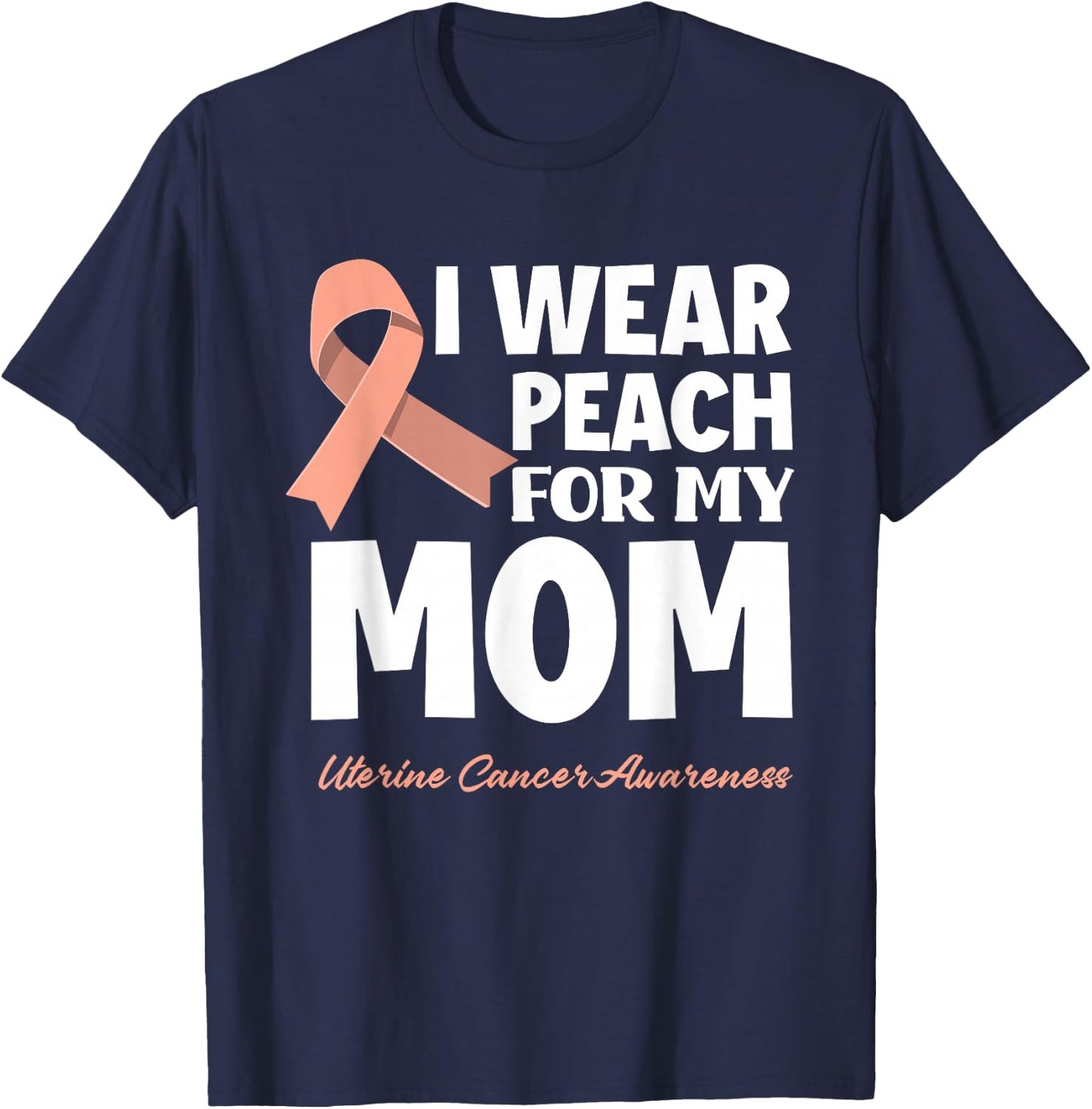 I Wear Peach For My Mom Mother Uterine Cancer Awareness T-Shirt - T-Shirt | Navy