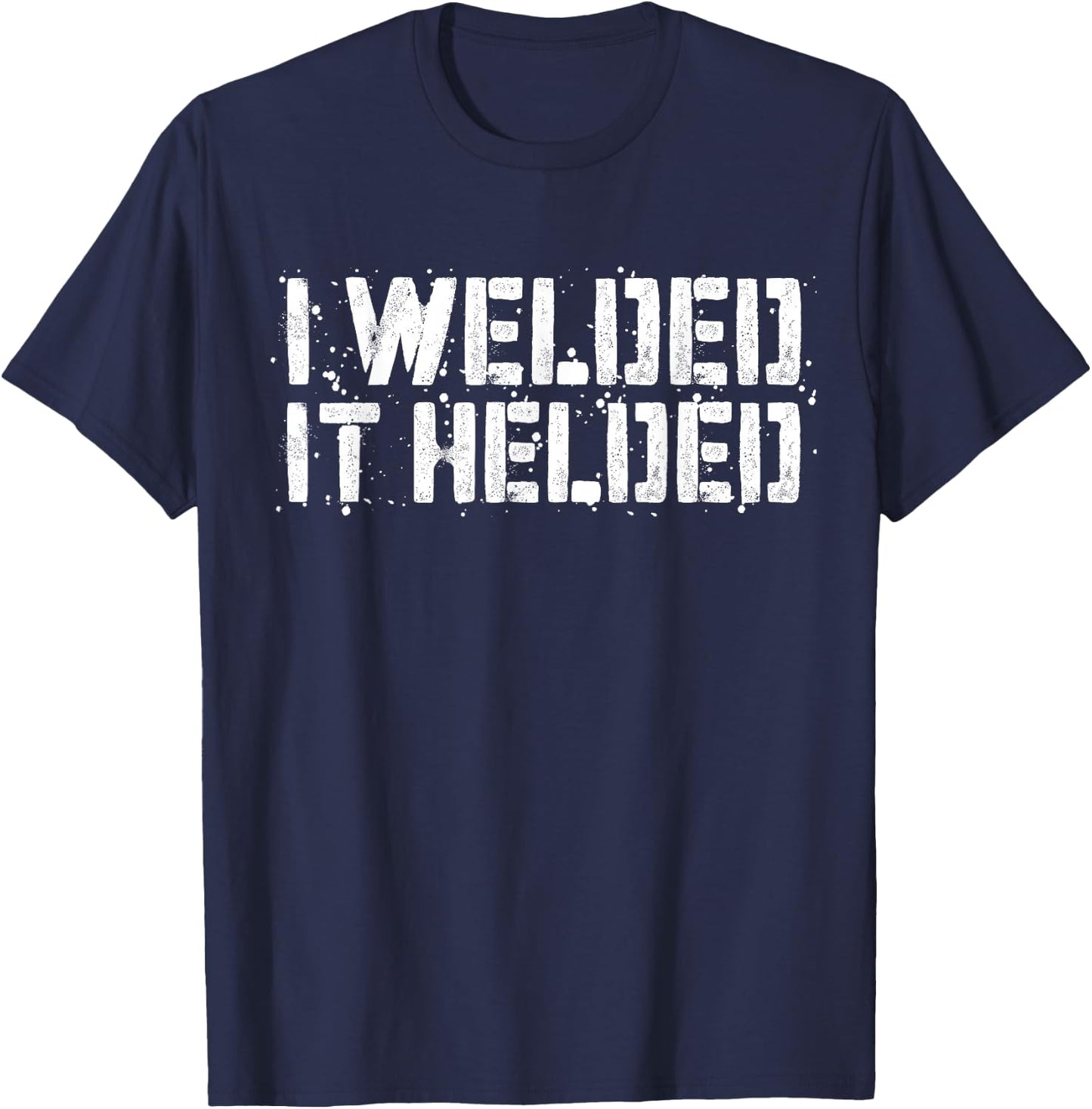 I Welded It Helded Welder Shirt T-Shirt - T-Shirt | Navy