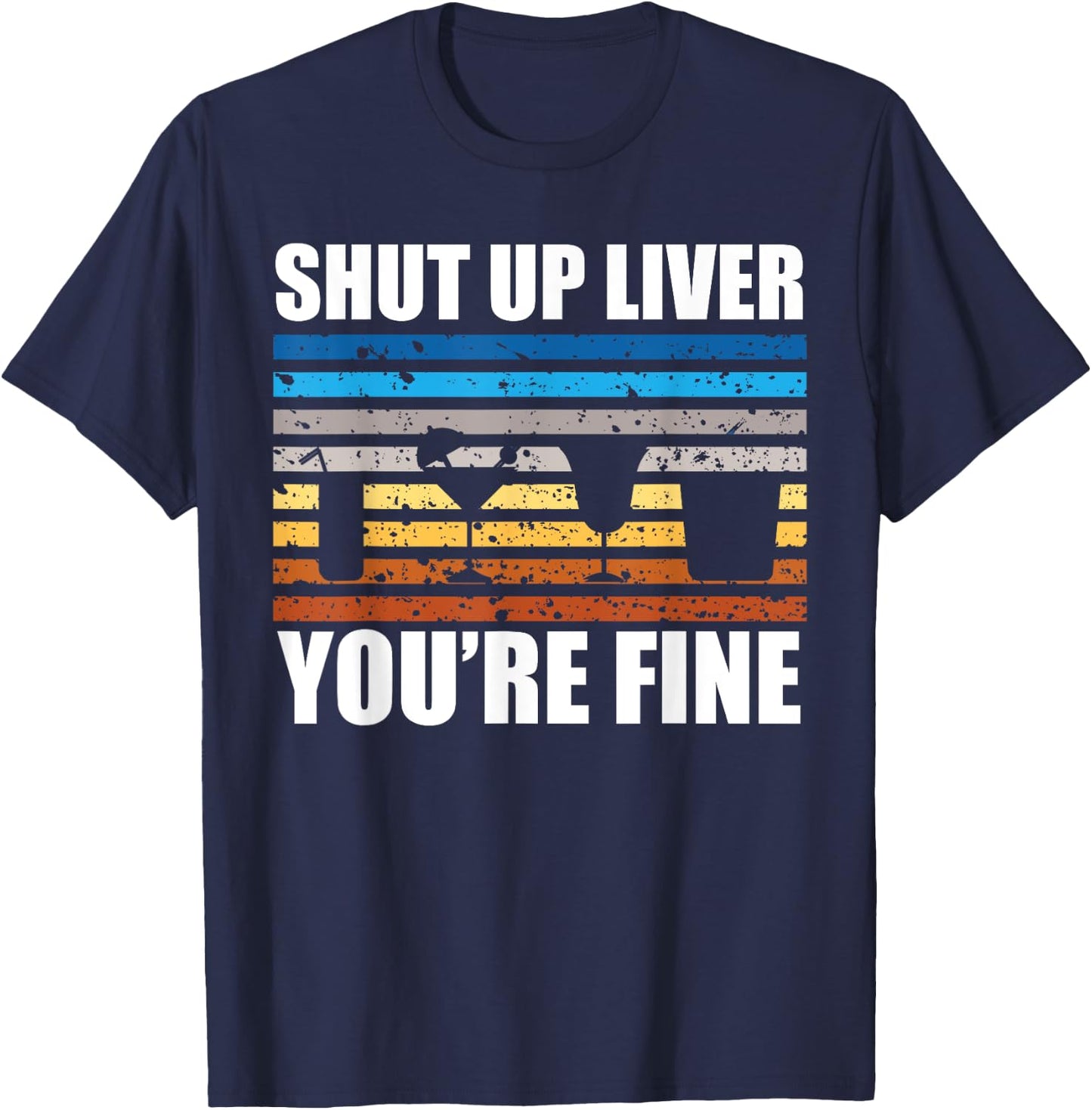 Shut Up Liver You're Fine T-Shirt - T-Shirt | Navy