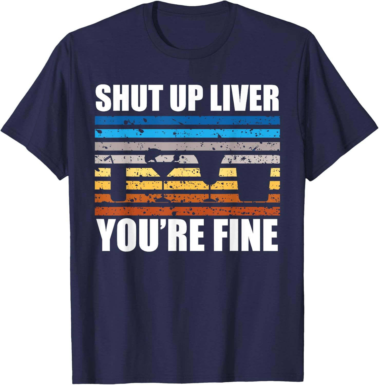 Shut Up Liver You're Fine T-Shirt - T-Shirt | Navy