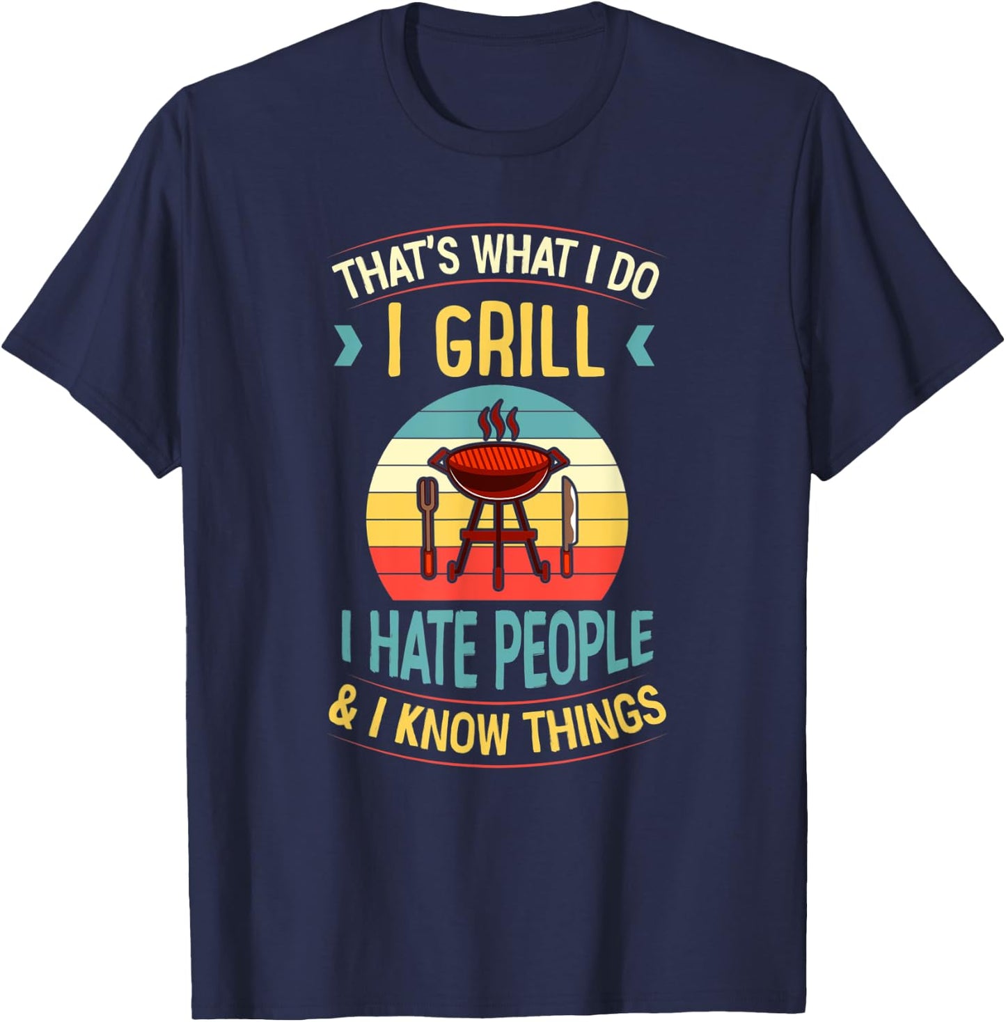 That's What I Do I Grill I Hate People and I Know Things T-Shirt - T-Shirt | Navy