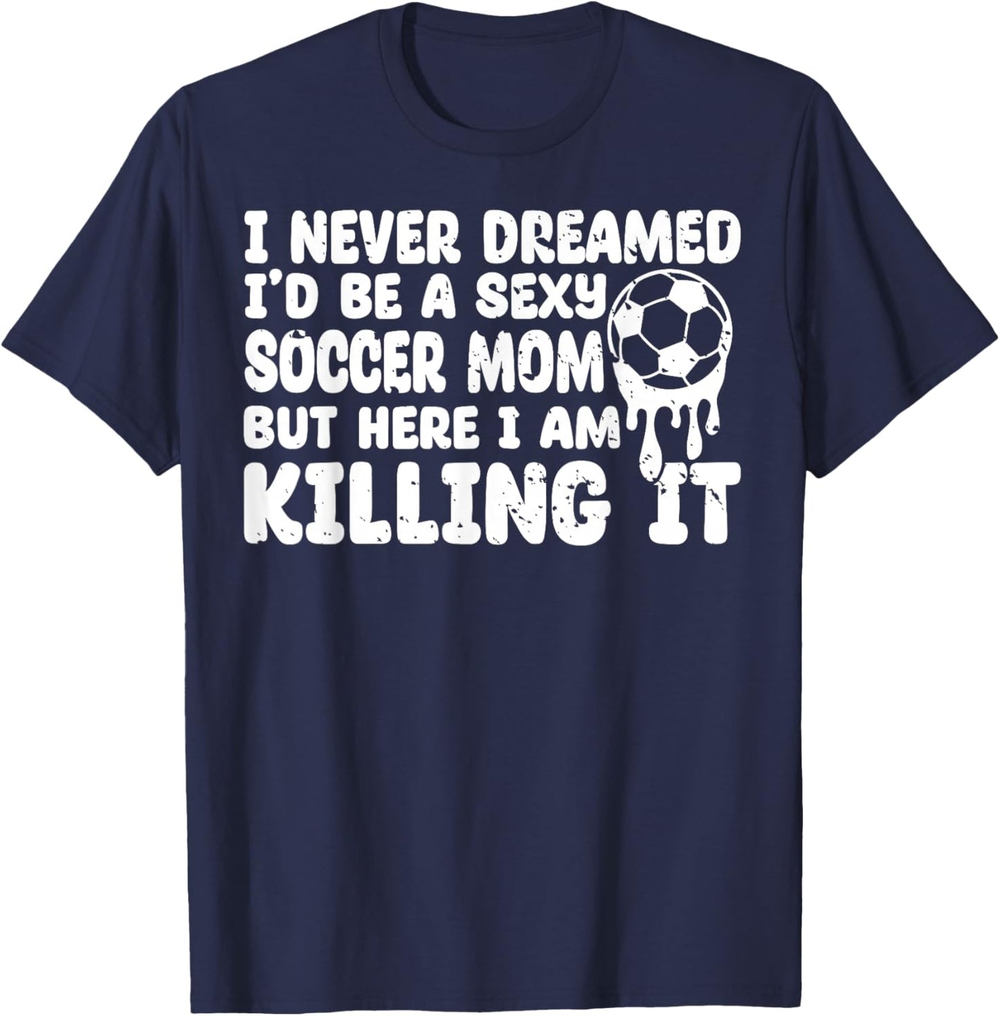 I Never Dreamed I'd be a Sexy Soccer mom but mother's day T-Shirt - T-Shirt | Navy