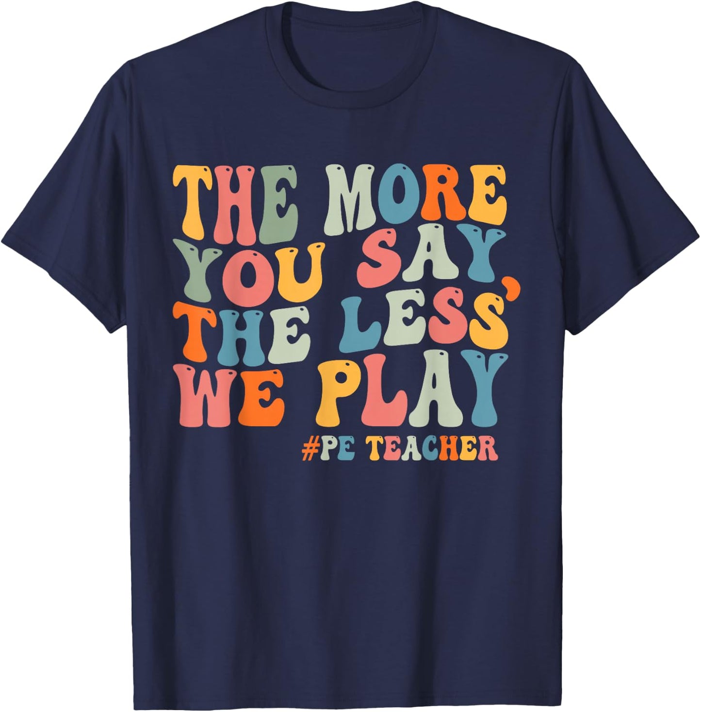 The More You Say, The Less We Play PE Teacher Men Women T-Shirt - T-Shirt | Navy