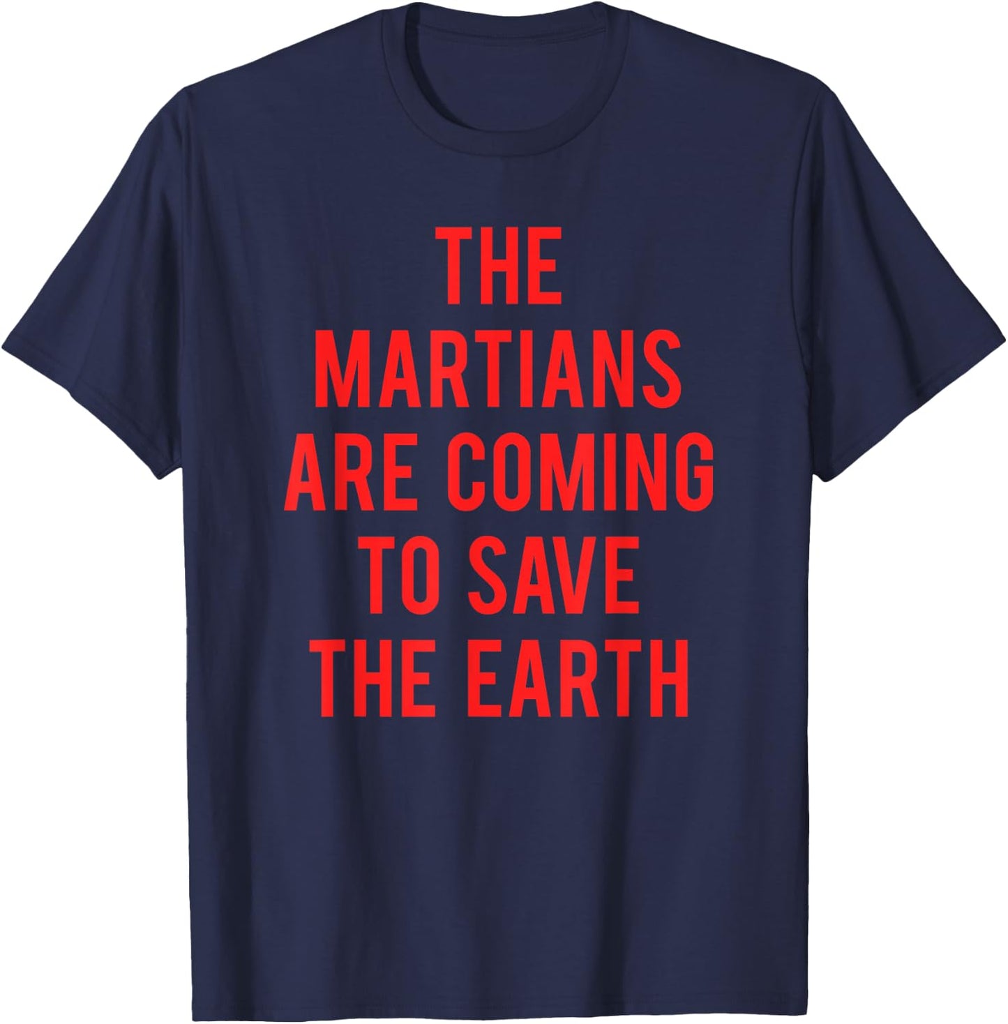 The Martians Are Coming To Save The Earth T-Shirt - T-Shirt | Navy