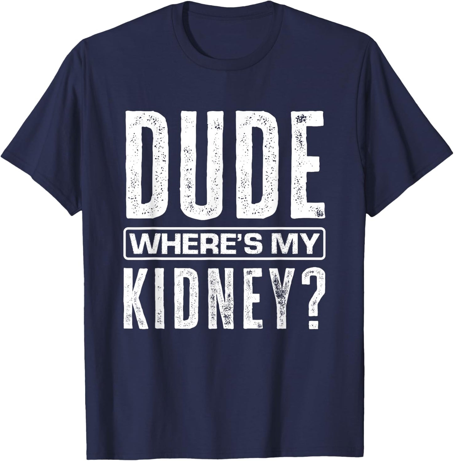 Dude Where's My Kidney? Funny Get Well Surgery Kidney Donors T-Shirt - T-Shirt | Navy