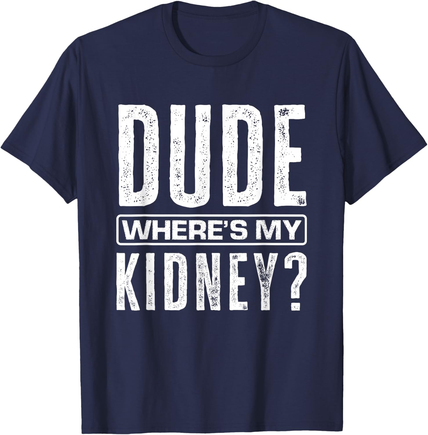 Dude Where's My Kidney? Funny Get Well Surgery Kidney Donors T-Shirt - T-Shirt | Navy