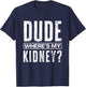 Dude Where's My Kidney? Funny Get Well Surgery Kidney Donors T-Shirt - T-Shirt | Navy