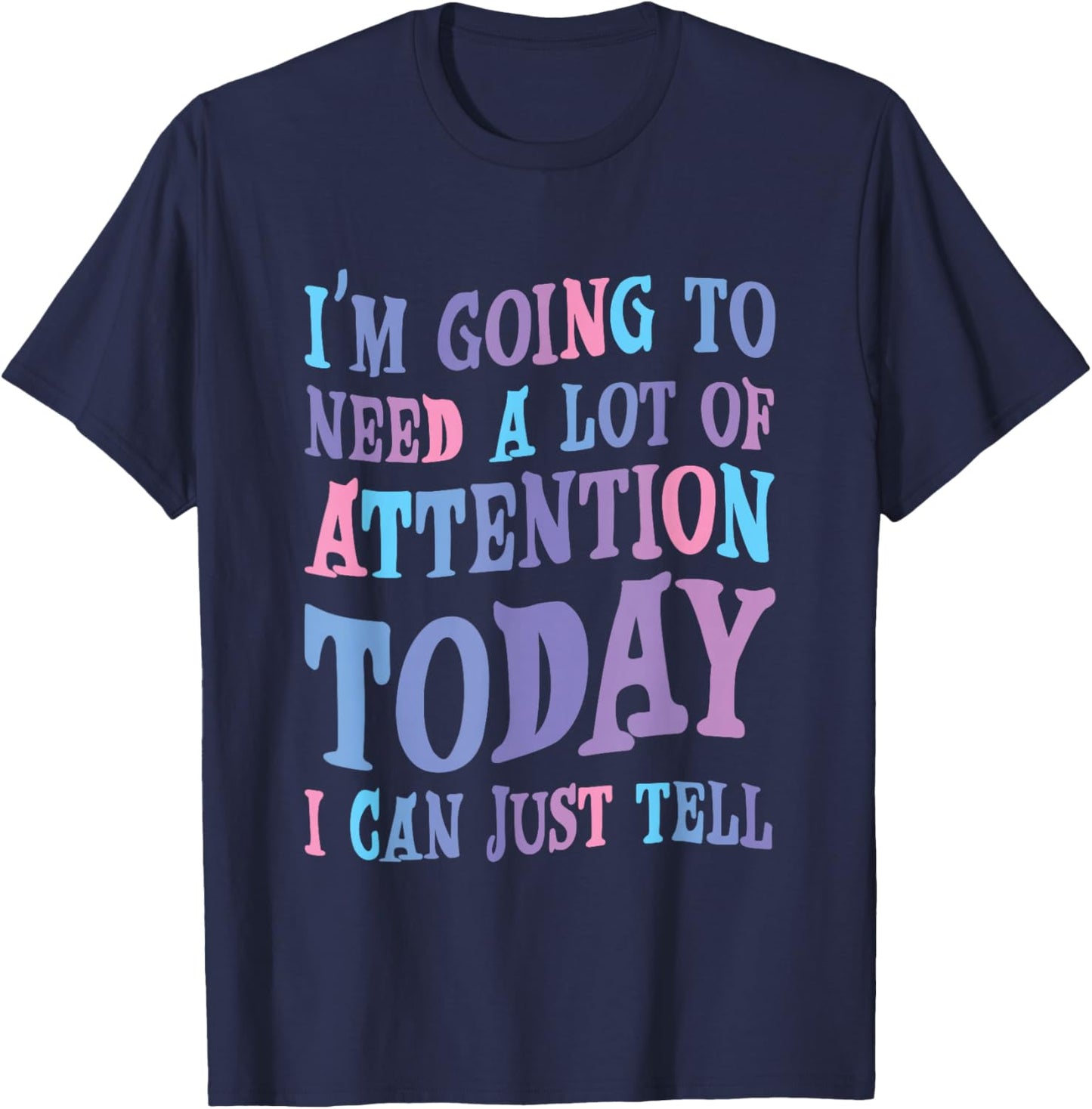 Attention Seeker Humor I'm Going To Need A Lot Of Attention Today -Adult Black Small Modern Classic Humor Printed T-Shirt - T-Shirt | Navy