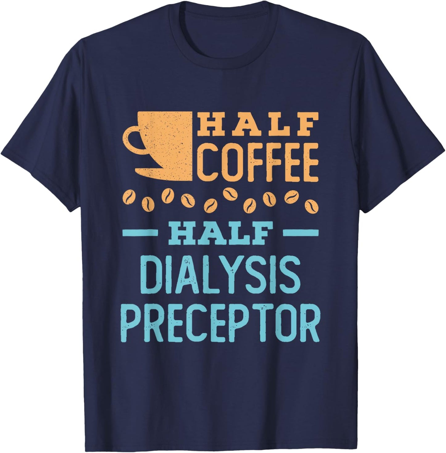 Half Coffee Half Dialysis Preceptor T-Shirt - T-Shirt | Navy