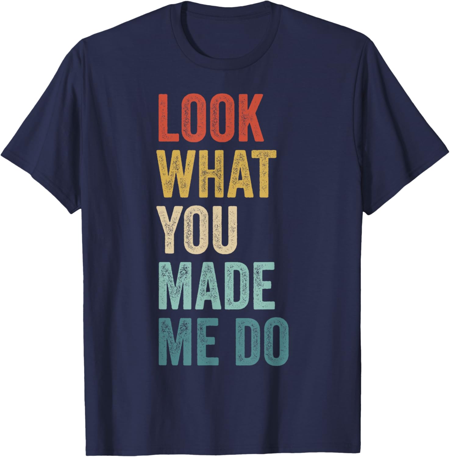 Look What You Made Me Do Men Women Retro Funny Saying T-Shirt - T-Shirt | Navy