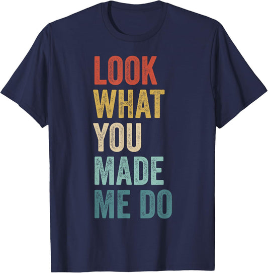 Look What You Made Me Do Men Women Retro Funny Saying T-Shirt - T-Shirt | Navy