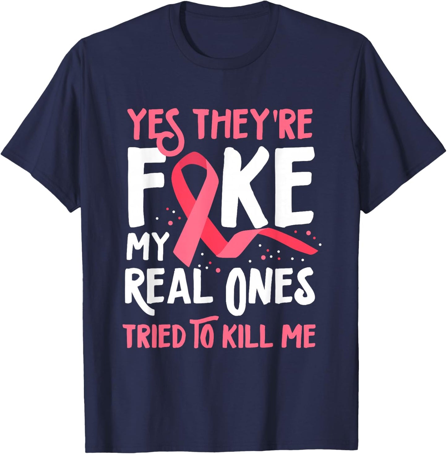 Yes They're Fake My Real Ones Tried To Kill Me Breast Cancer T-Shirt - T-Shirt | Navy