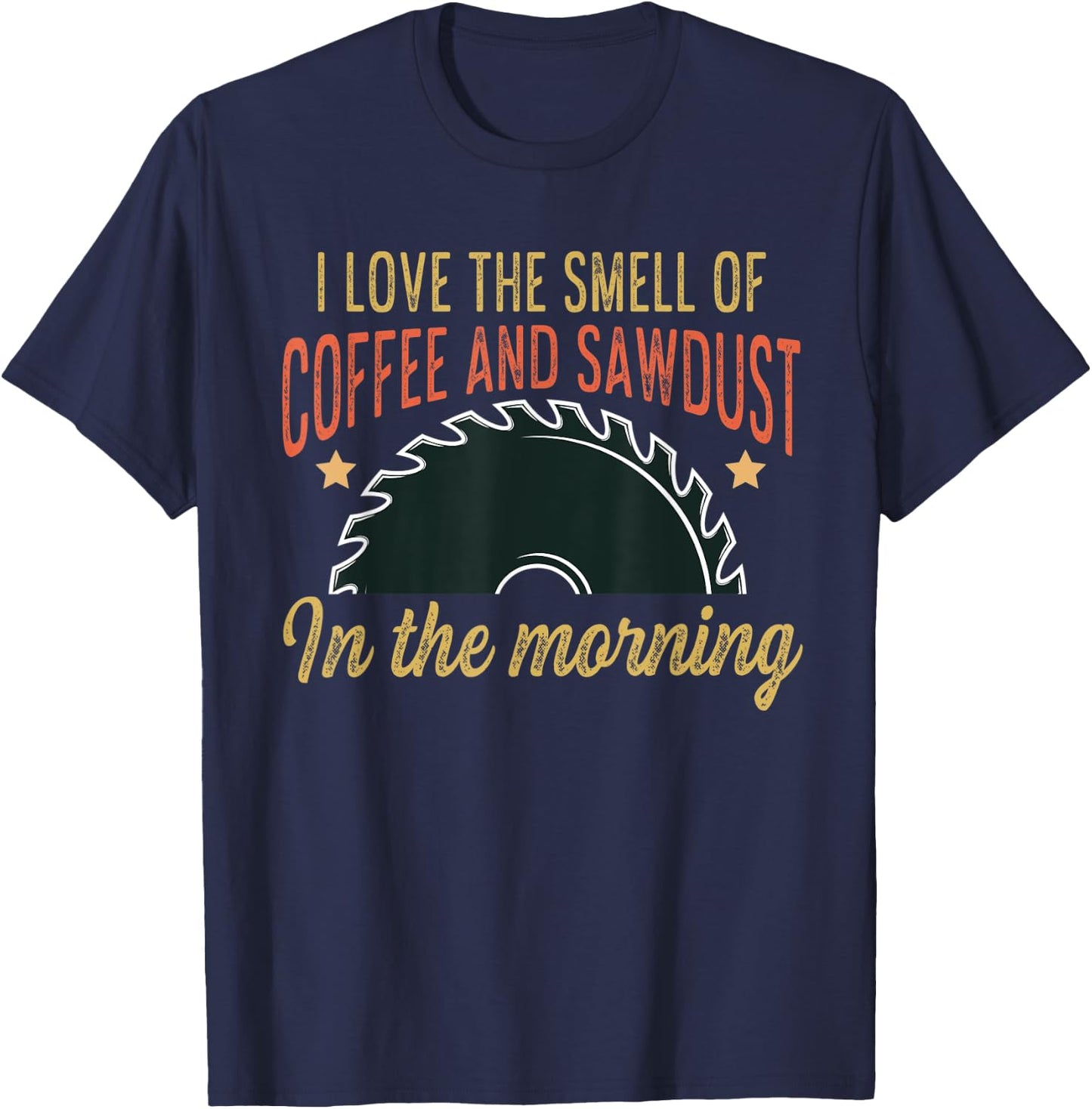I love the smell of coffee and sawdust in the morning funny T-Shirt - T-Shirt | Navy