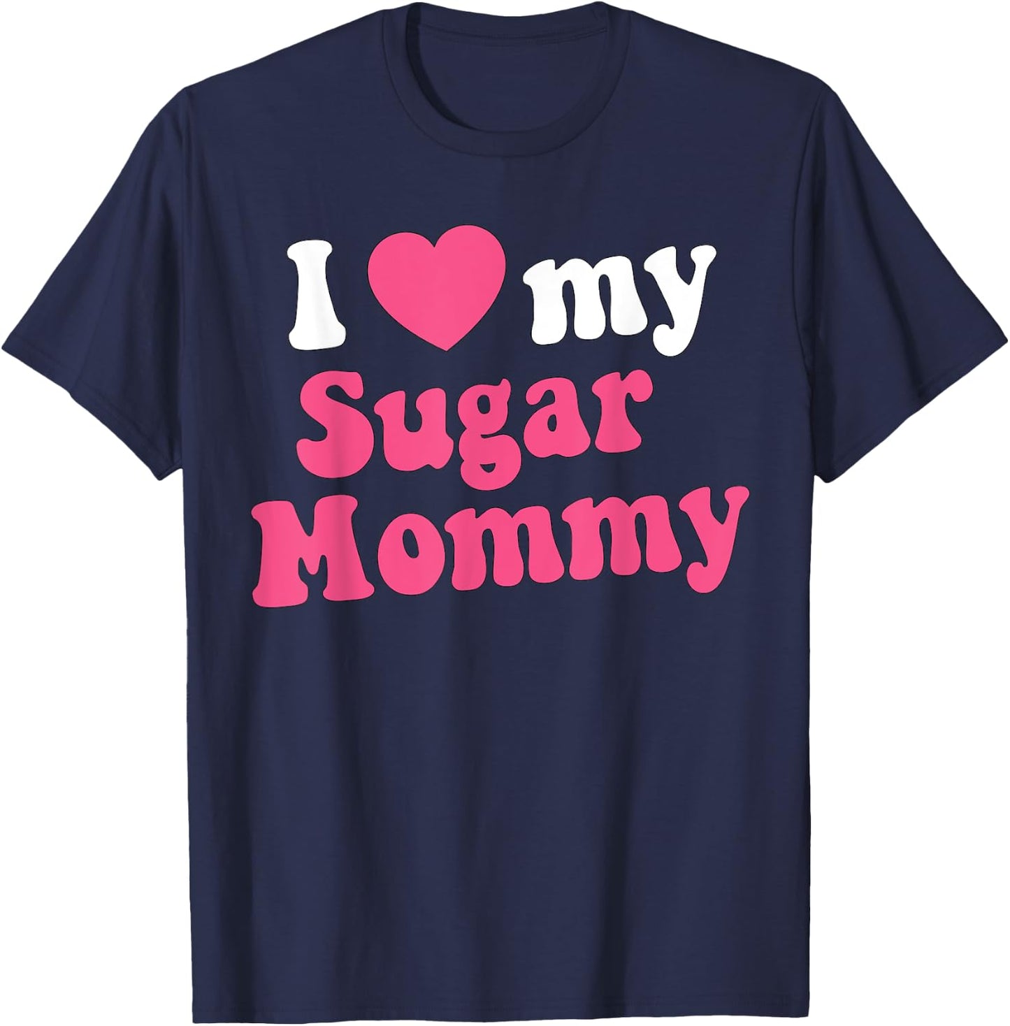 I Love My Sugar Mommy Gift Sugar Mama Lovers T-Shirt - T-Shirt | Navy