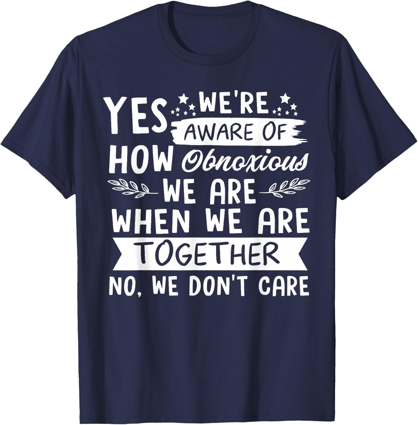 Yes We're Aware Of How Obnoxious We Are When We Are Together T-Shirt - T-Shirt | Navy