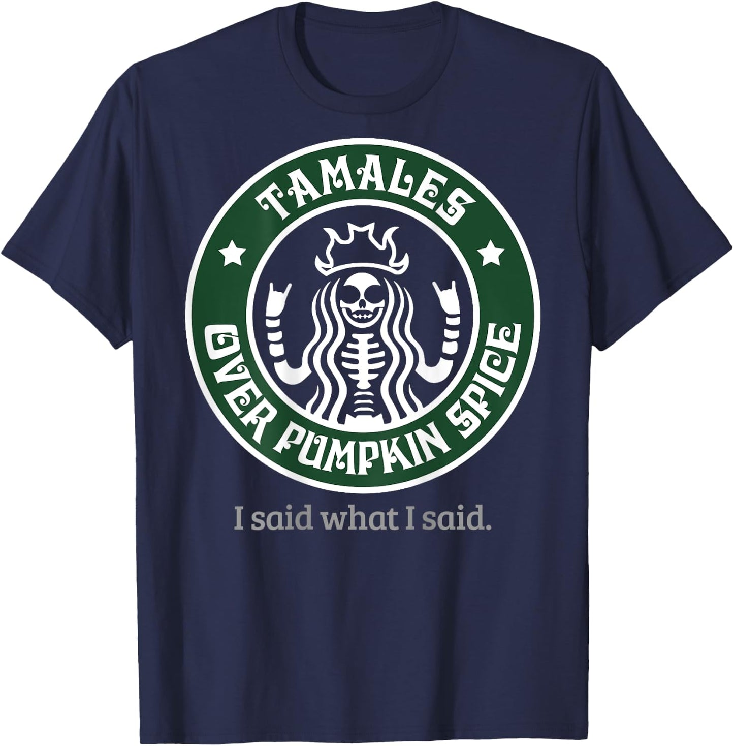 Tamales Over Pumpkin Spice I Said What I Said (on back) T-Shirt - T-Shirt | Navy