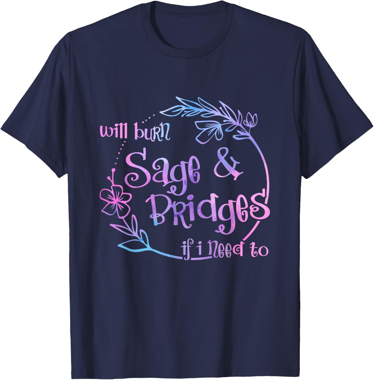 Will Burn Sage And Bridges If I Need To T-Shirt - T-Shirt | Navy