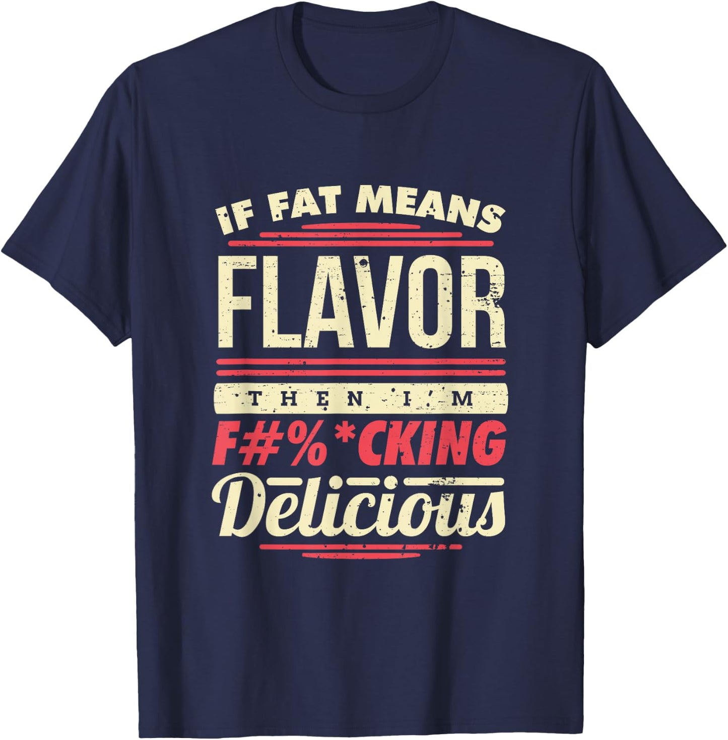If Fat Means Flavor Then I'm Fucking Delicious T-Shirt - T-Shirt | Navy