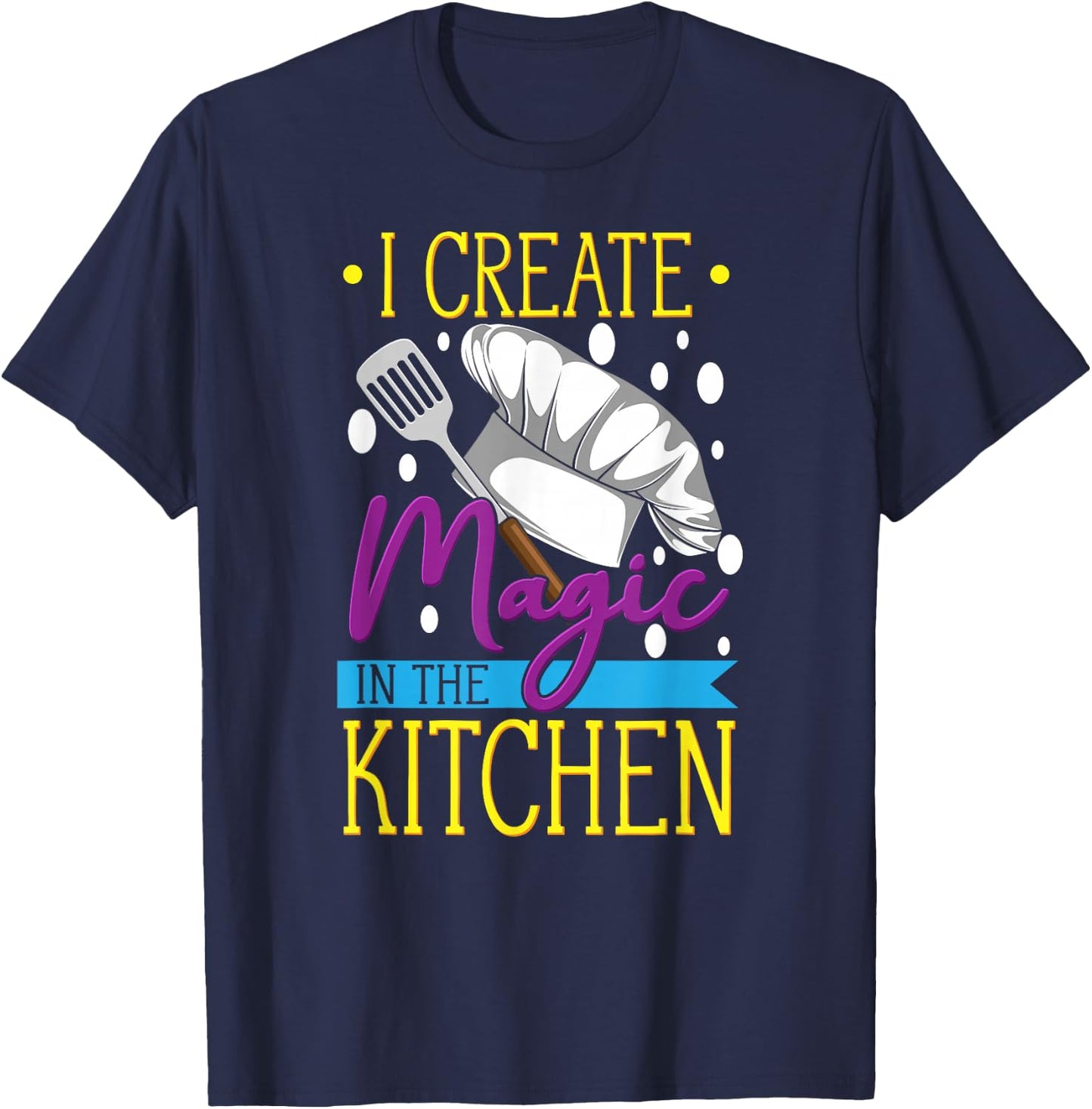 I Create Magic In The Kitchen - Funny Cuisine Foodie Chef T-Shirt - T-Shirt | Navy