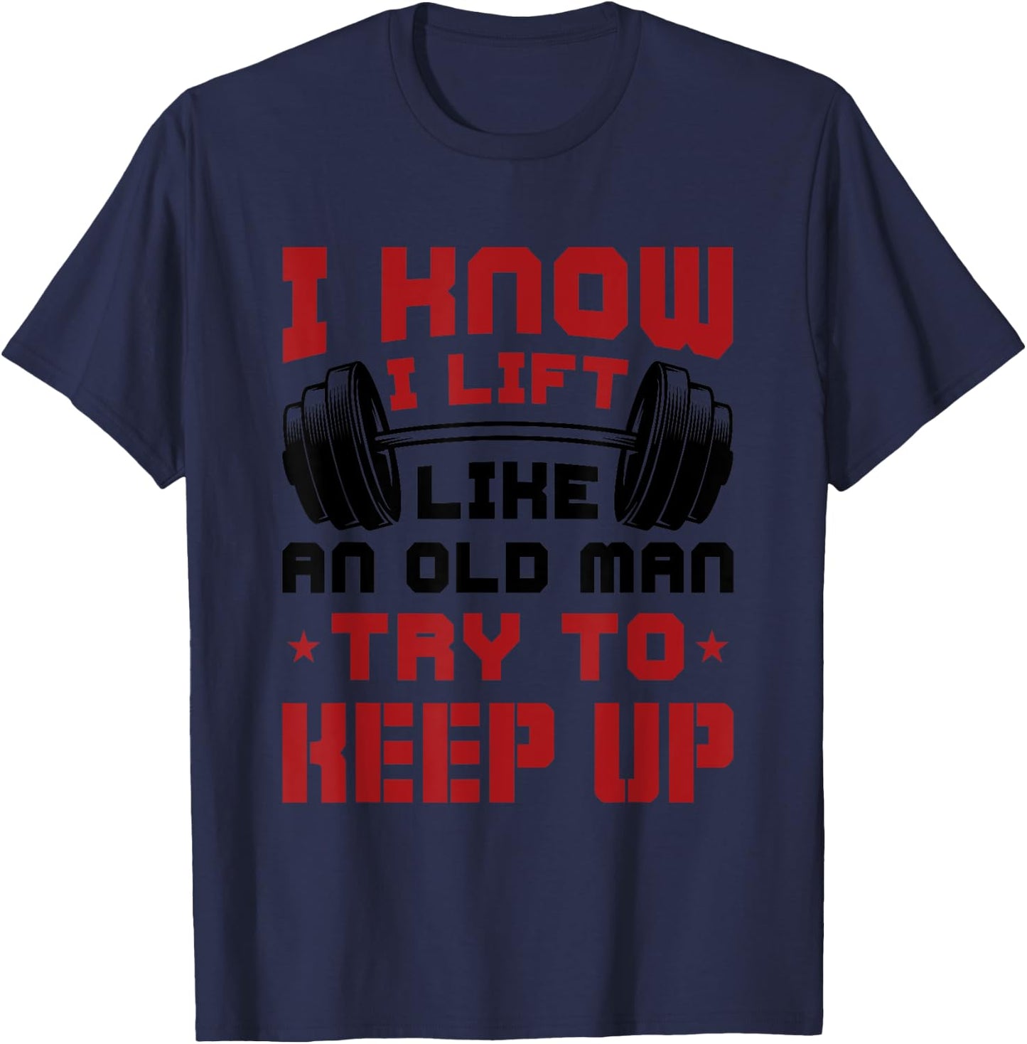 I Know I Lift Like An Old Man Try To Keep Up Fitness Gym T-Shirt - T-Shirt | Navy