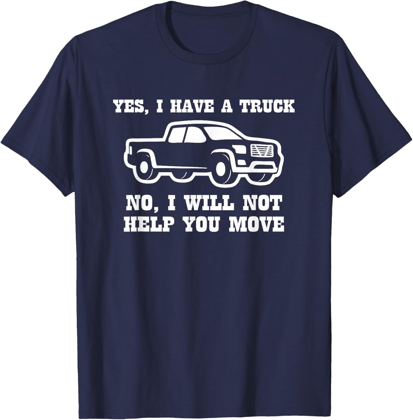 Yes I Have A Truck (No I Will Not Help You Move) Funny Truck T-Shirt - T-Shirt | Navy