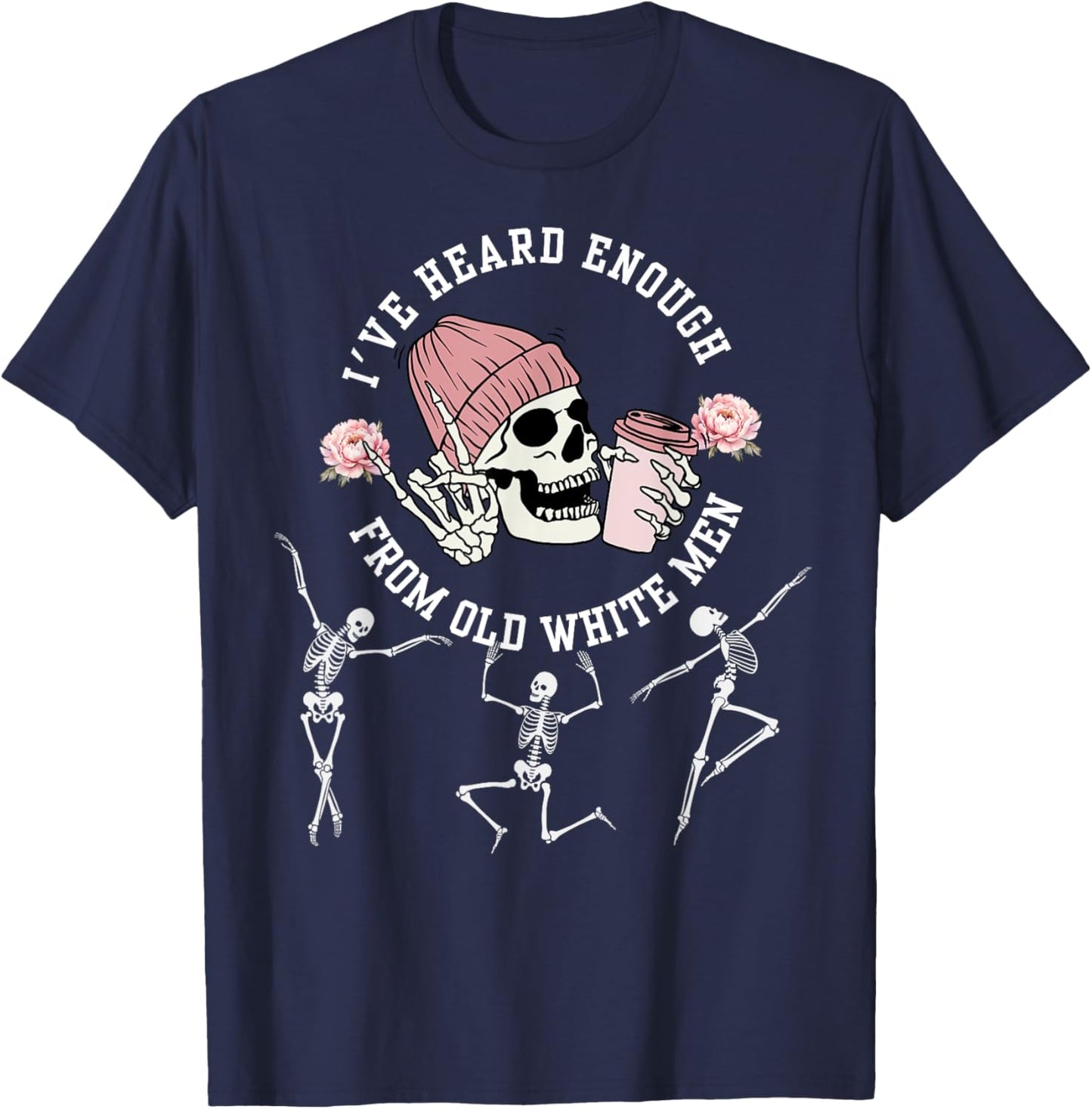 I've Heard Enough from Old White Men Feminists Skeleton T-Shirt - T-Shirt | Navy