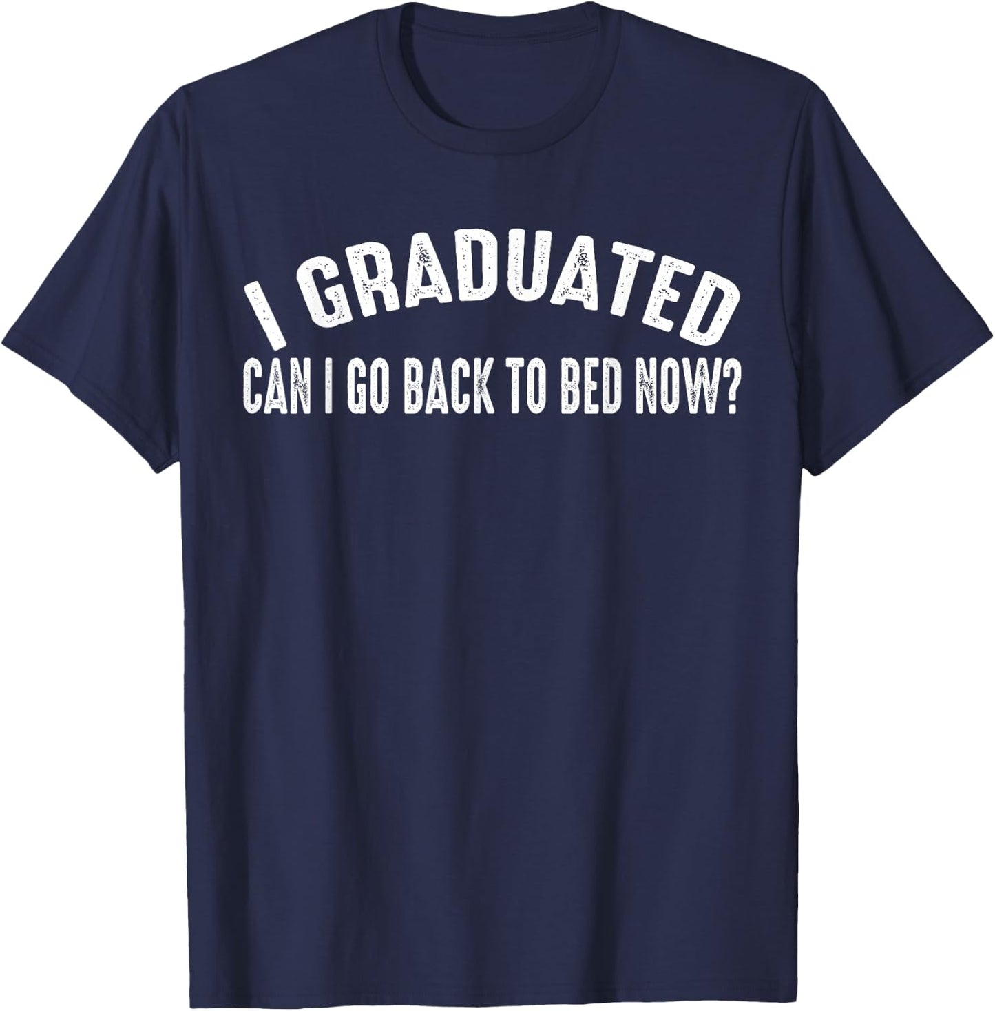 I Graduated Can I Go Back To Bed Now T-Shirt - T-Shirt | Navy