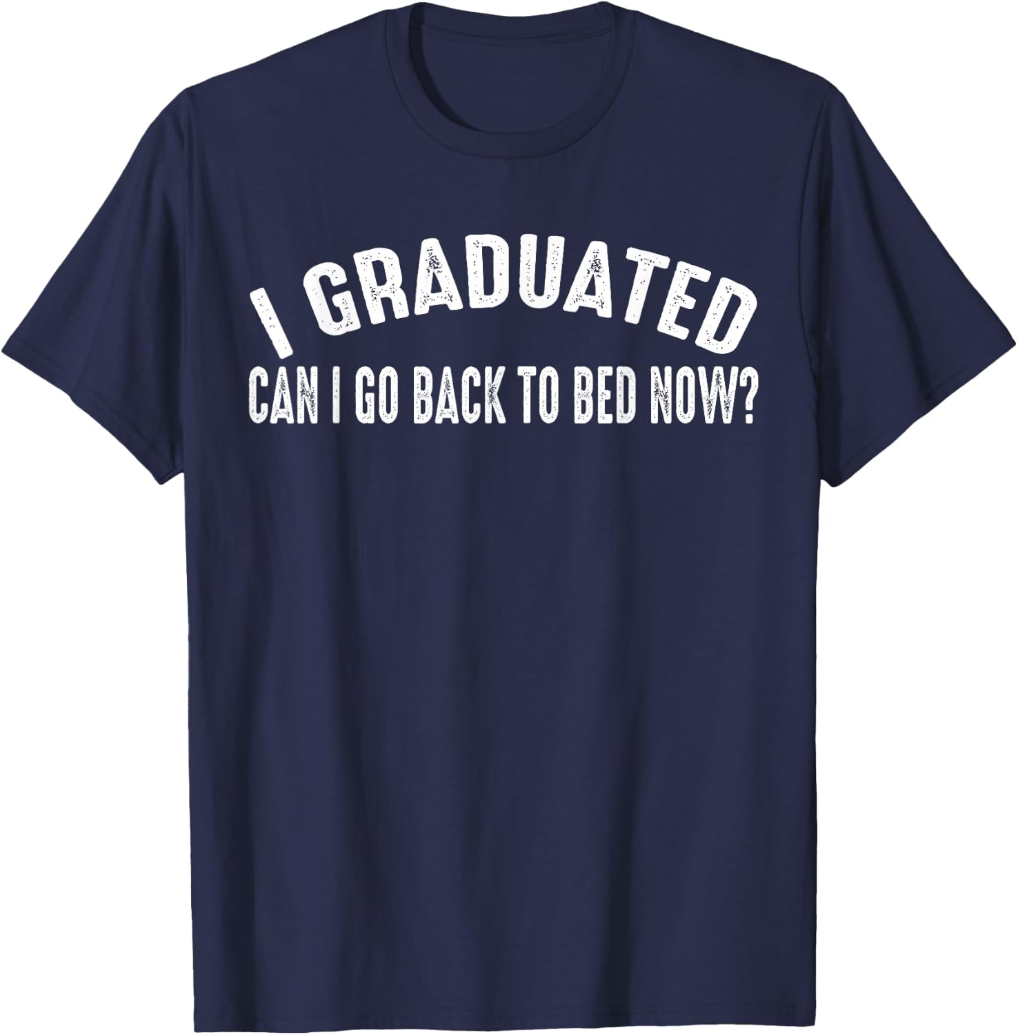 I Graduated Can I Go Back To Bed Now T-Shirt - T-Shirt | Navy