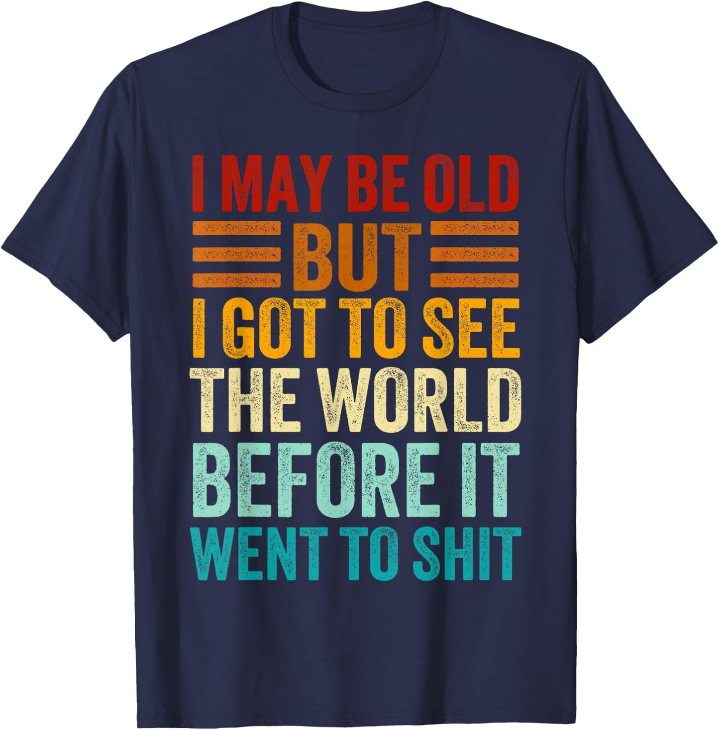 I May Be Old But I Got To See The World Before It Went Shit T-Shirt - T-Shirt | Navy