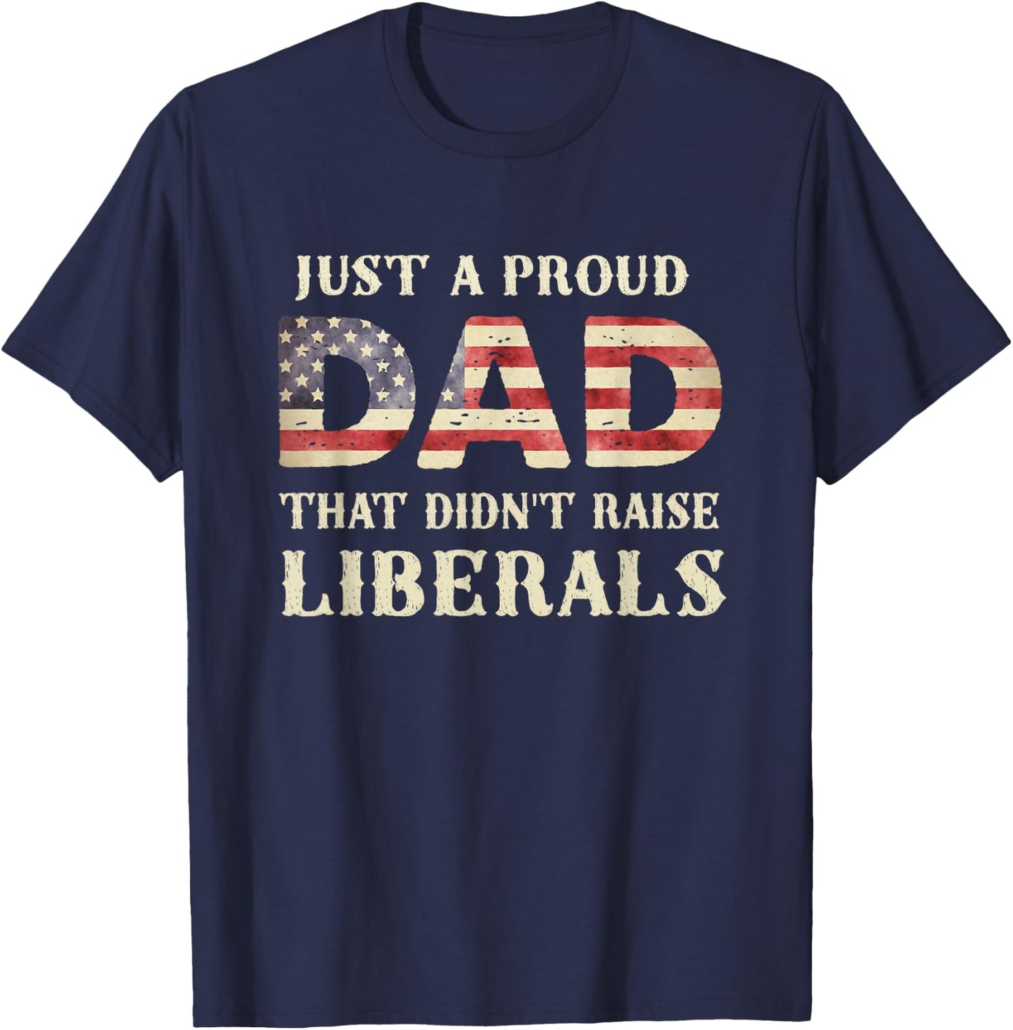 Just A Proud Dad That Didn't Raise Liberals, Father's Day T-Shirt - T-Shirt | Navy