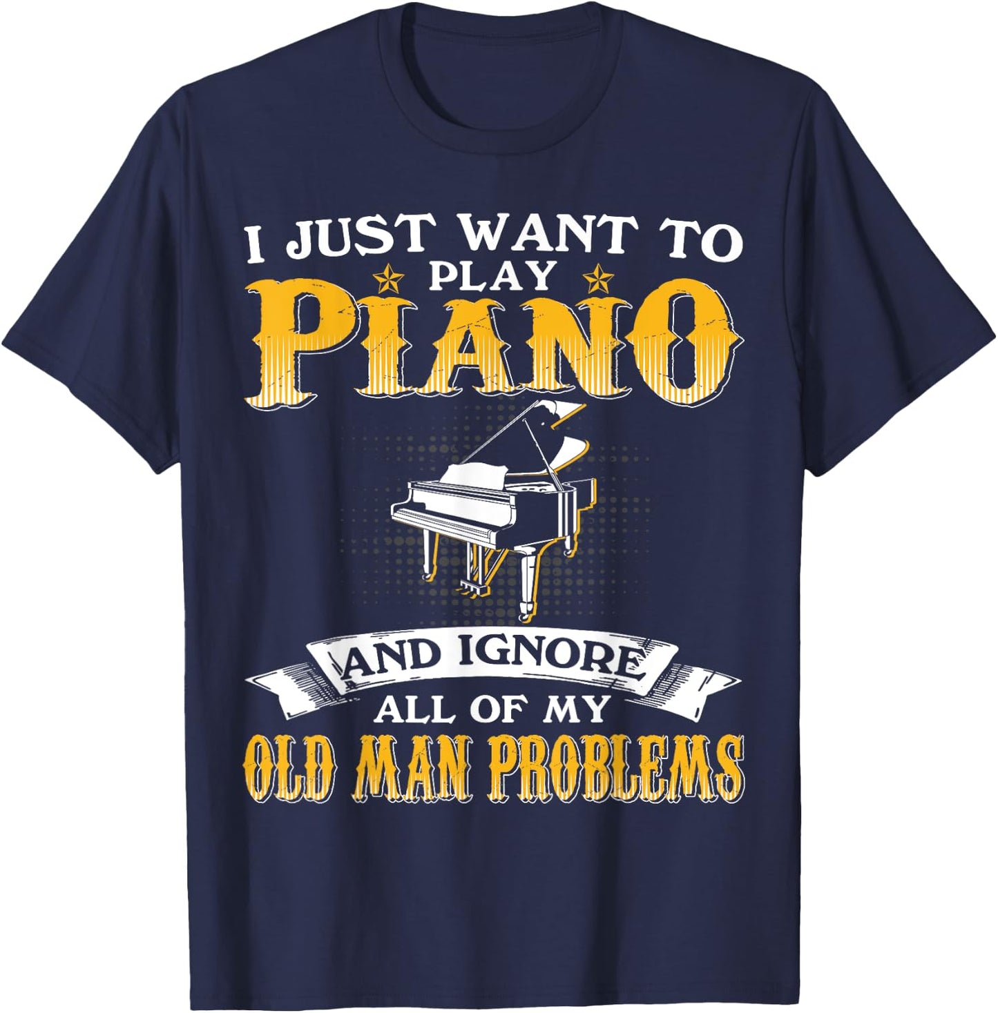 Just Want To Play Piano And Ignore Old Man Problems T-Shirt - T-Shirt | Navy