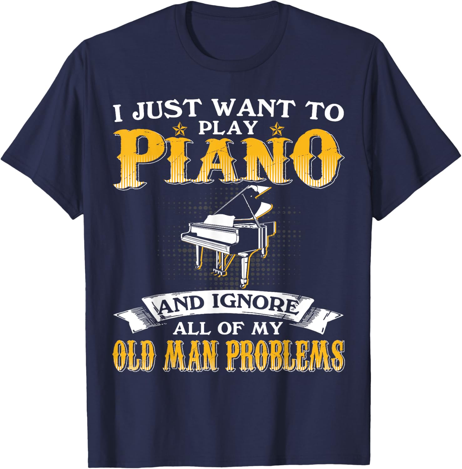 Just Want To Play Piano And Ignore Old Man Problems T-Shirt - T-Shirt | Navy