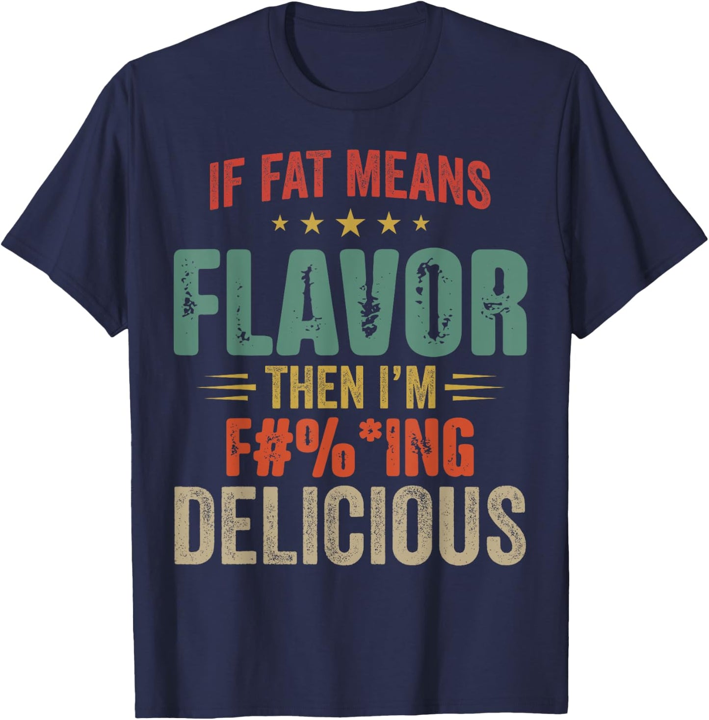 If Fat Means Flavor Then I'm Fucking Delicious T-Shirt - T-Shirt | Navy