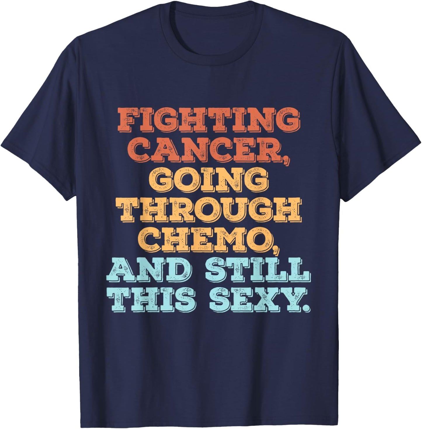 Fighting Cancer Going Through Chemo And Still This Sexy T-Shirt - T-Shirt | Navy