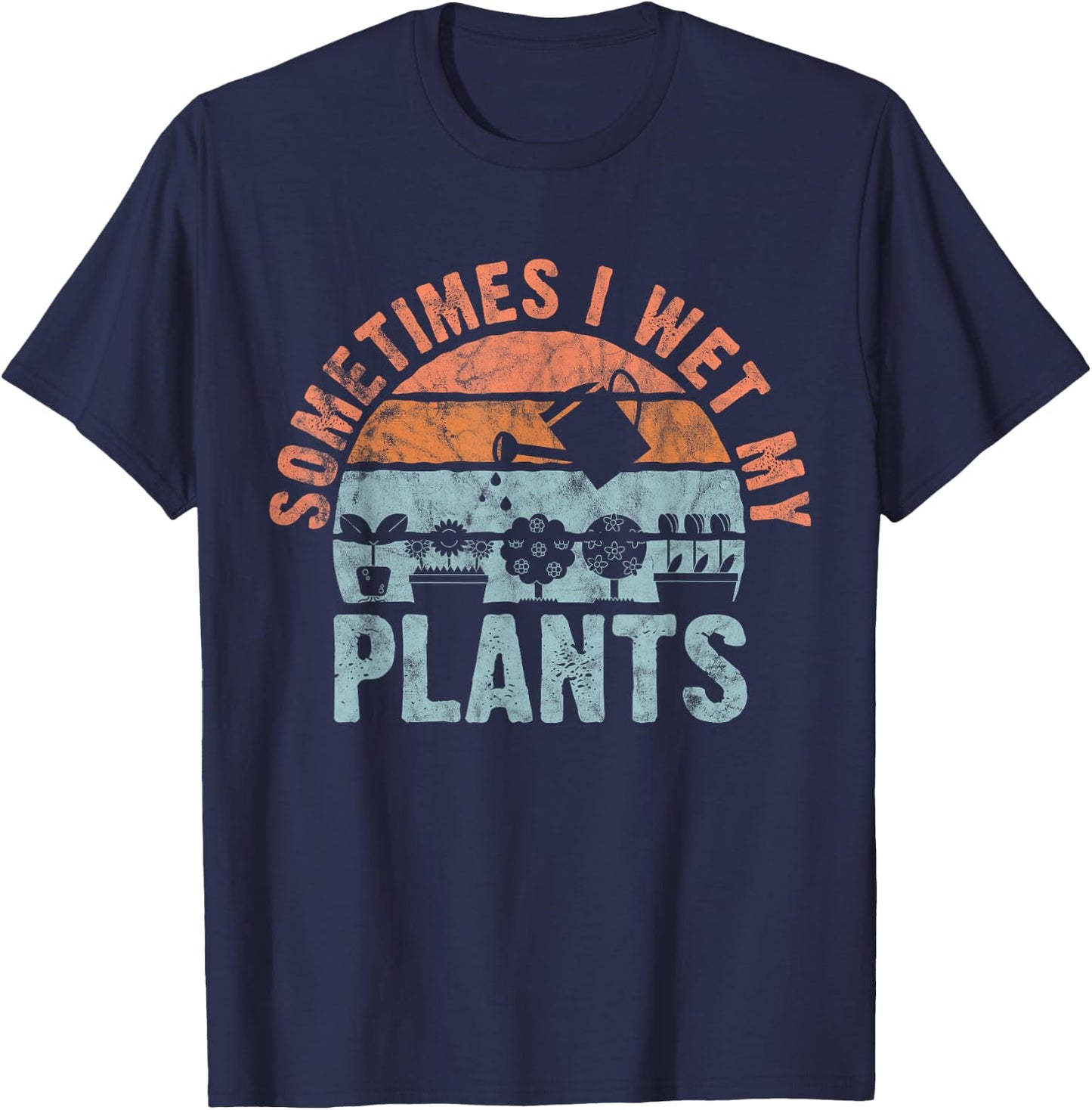Sometimes I Wet My Plants for gardeners, or planters T-Shirt - T-Shirt | Navy