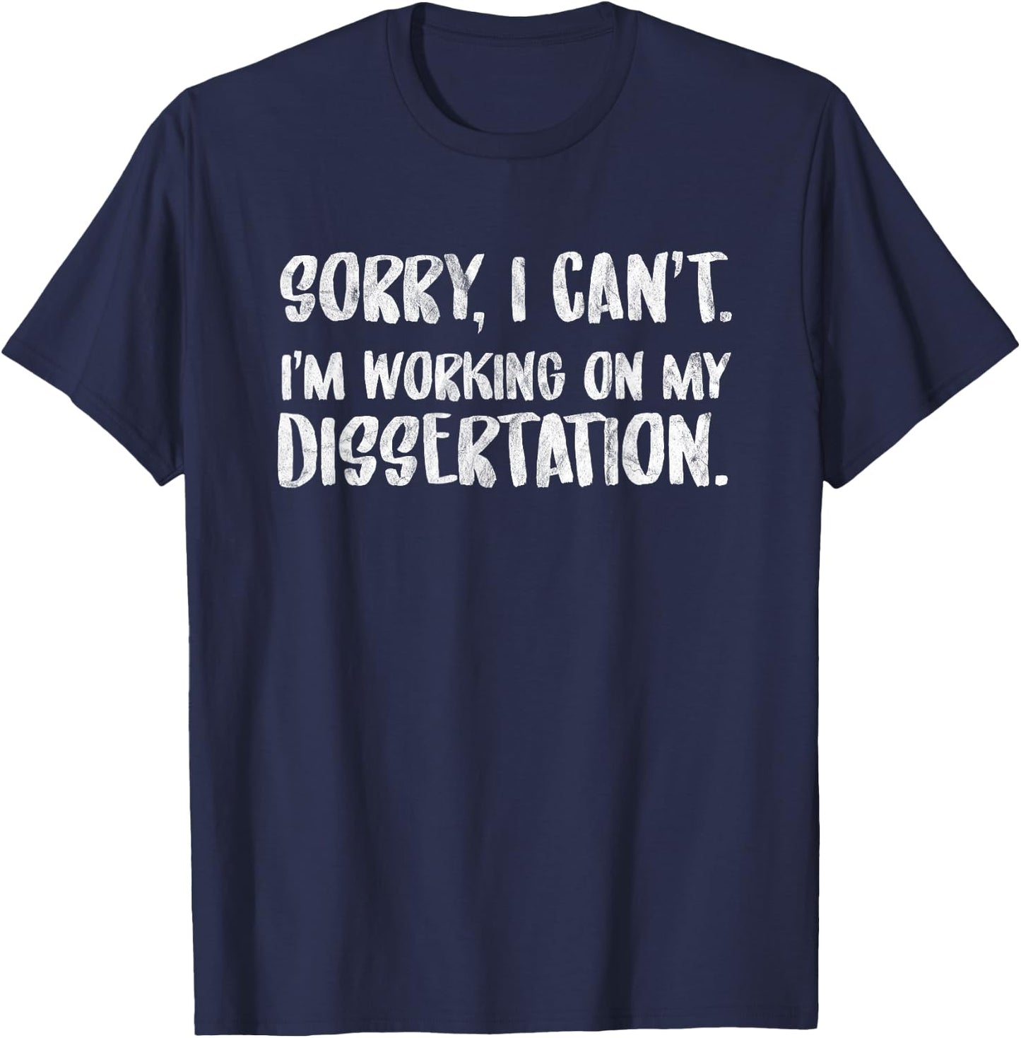 Sorry I Can't I'm Working On My Dissertation Grad Student T-Shirt - T-Shirt | Navy
