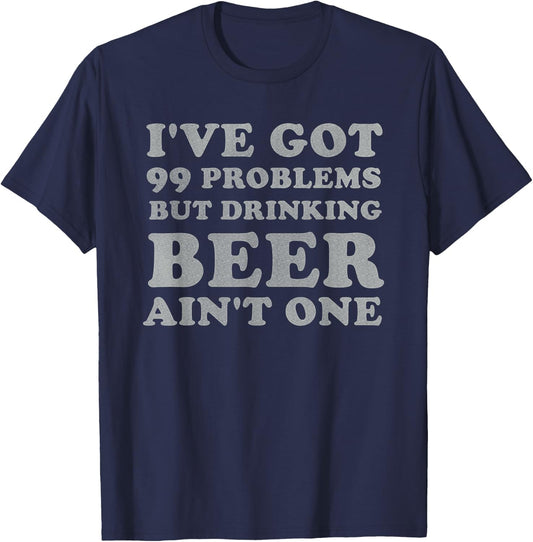I've Got 99 Problems But Drinking Beer Ain't One Funny Gift T-Shirt - T-Shirt | Navy