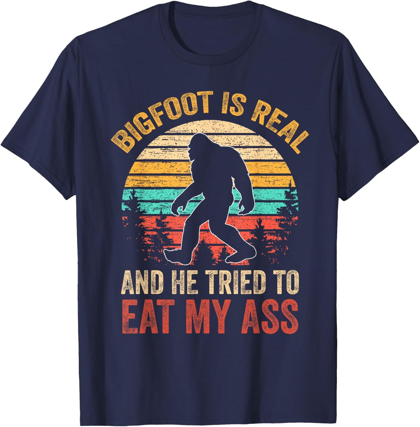 Bigfoot is Real and He Tried to Eat My Ass Funny Sasquatch Small T-Shirt - T-Shirt | Navy