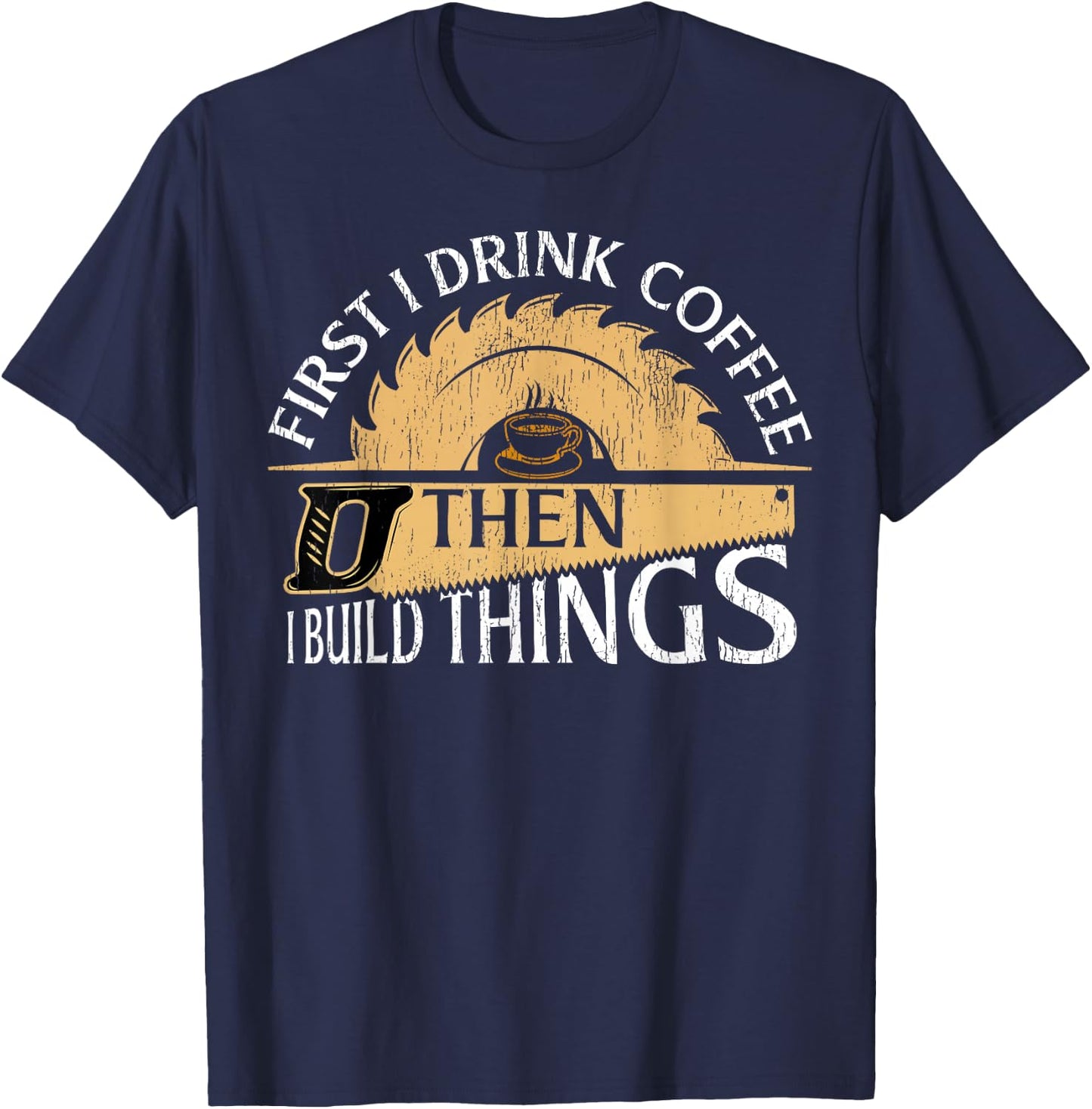 Funny Woodworker First I Drink Coffee Then I Build Things T-Shirt - T-Shirt | Navy