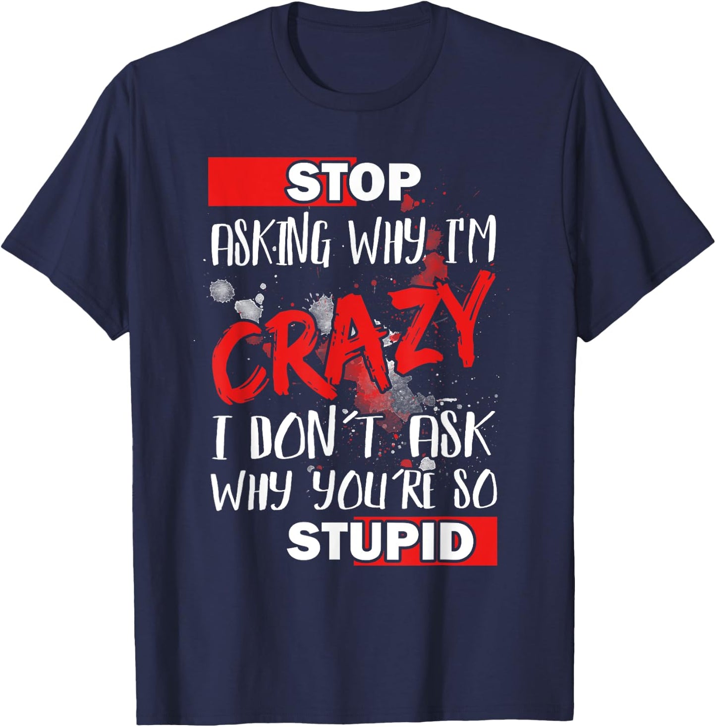 Stop Asking Why I'm Crazy I Don’t Ask Why You’re So Stupid T-Shirt - T-Shirt | Navy