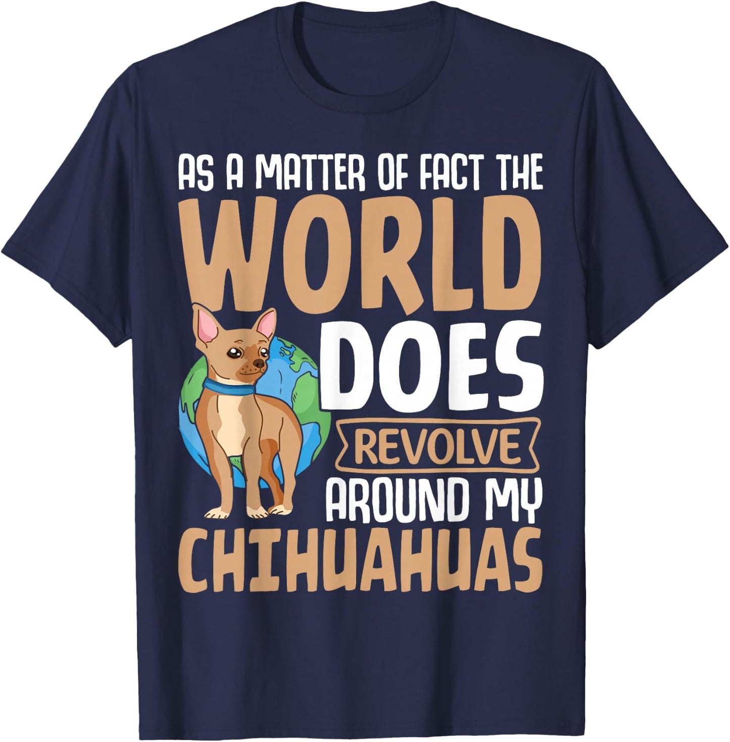 As A Matter Of Fact The World Does Revolve Around My Chihuah T-Shirt - T-Shirt | Navy