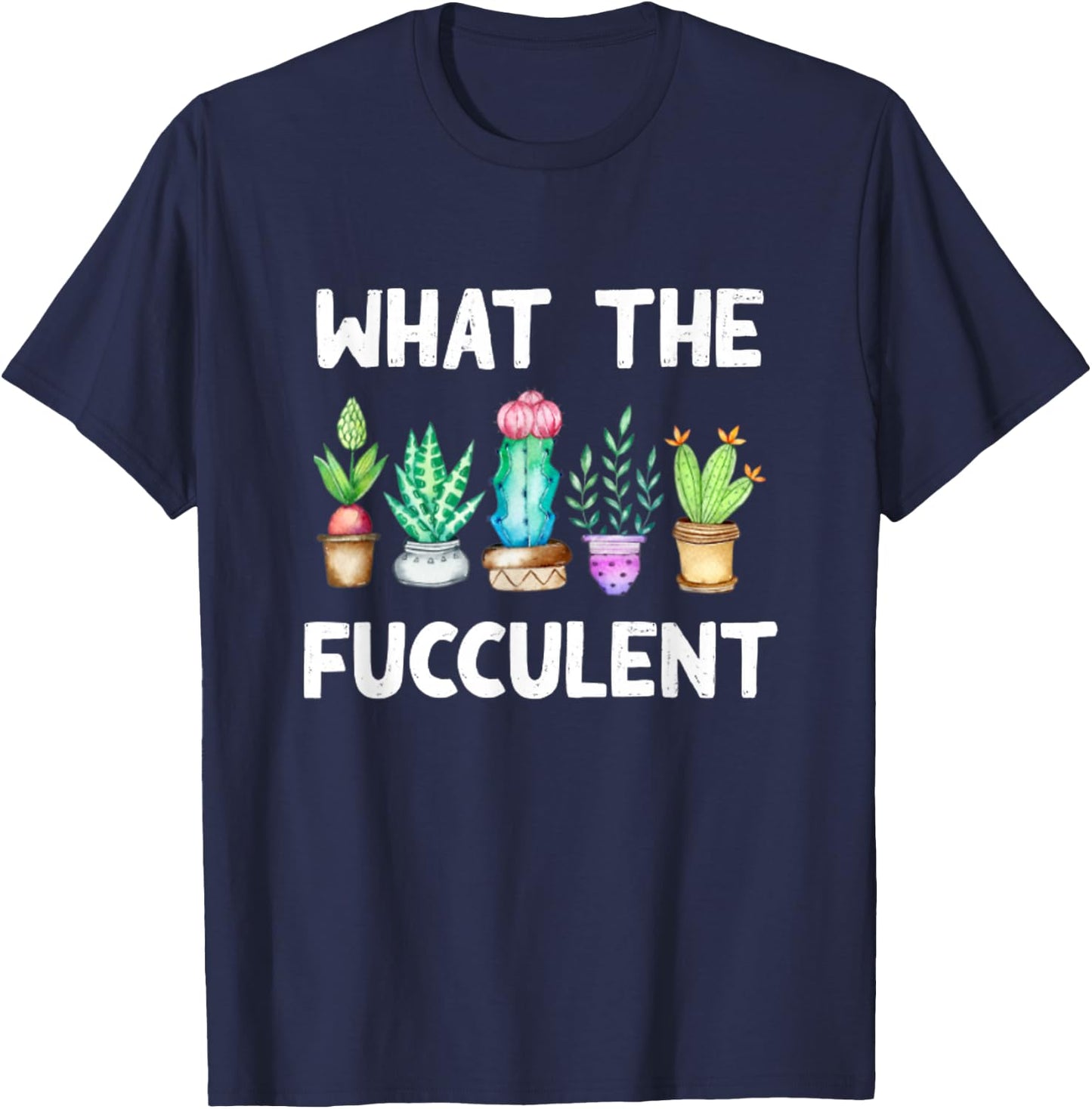 What the Fucculent Cactus Succulents Plants Gardening Gift T-Shirt - T-Shirt | Navy