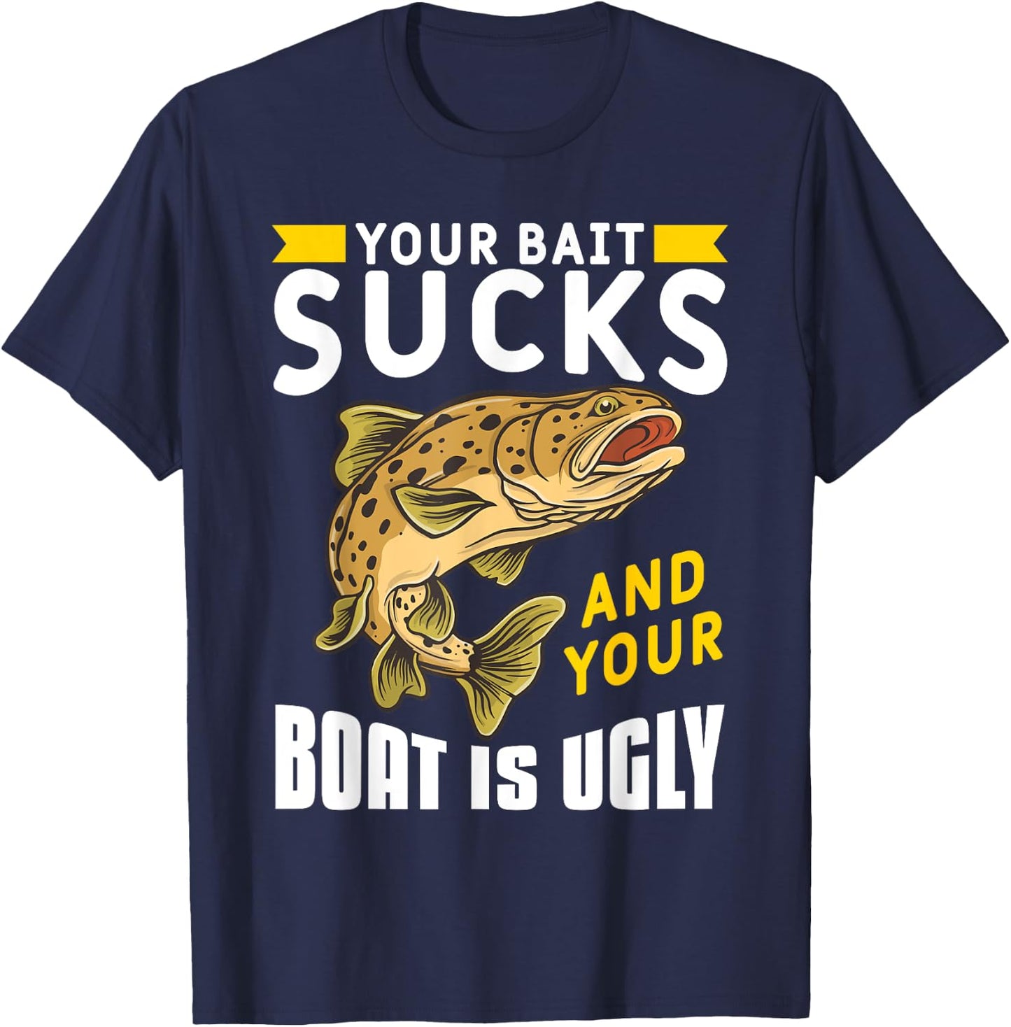 Your Bait Sucks And Your Boat Is Ugly T-Shirt - T-Shirt | Navy