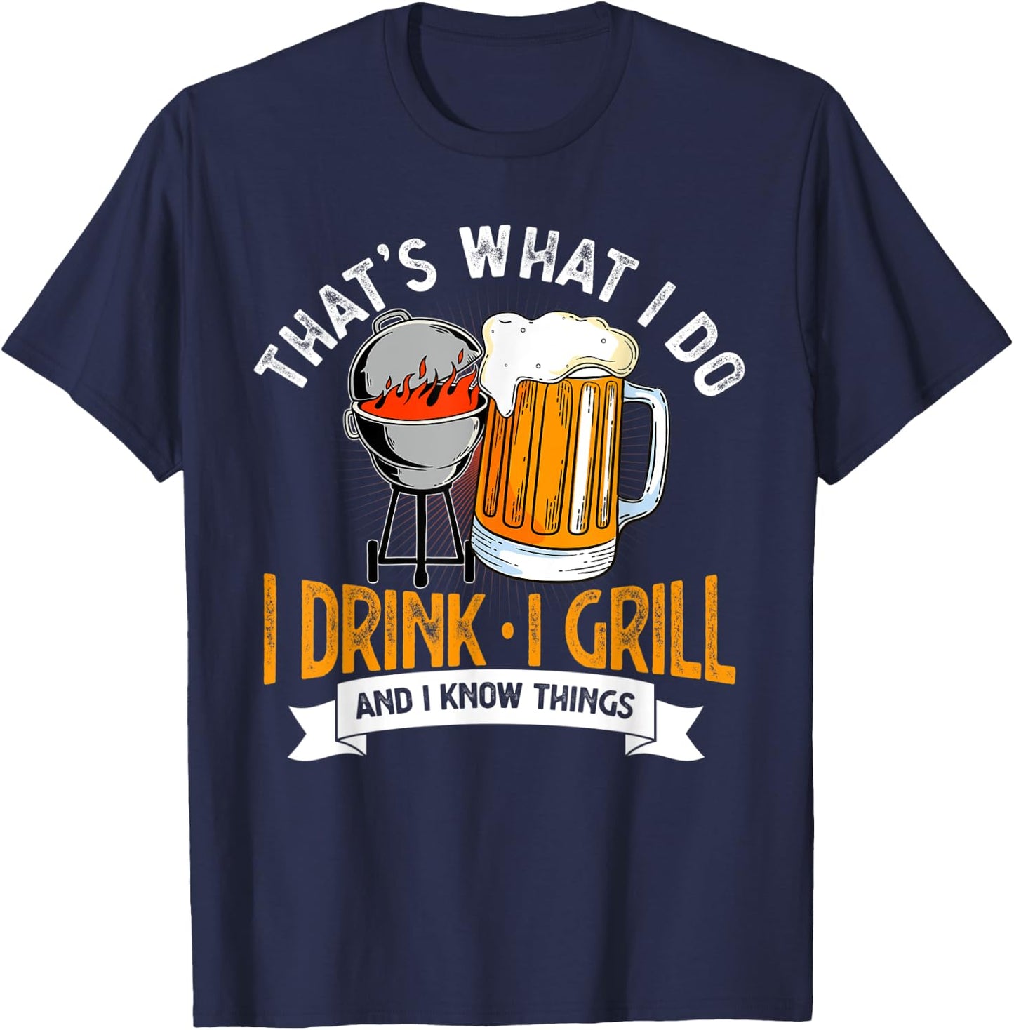 That's What I Do I Drink I Grill And I Know Things BBQ Lover T-Shirt - T-Shirt | Navy