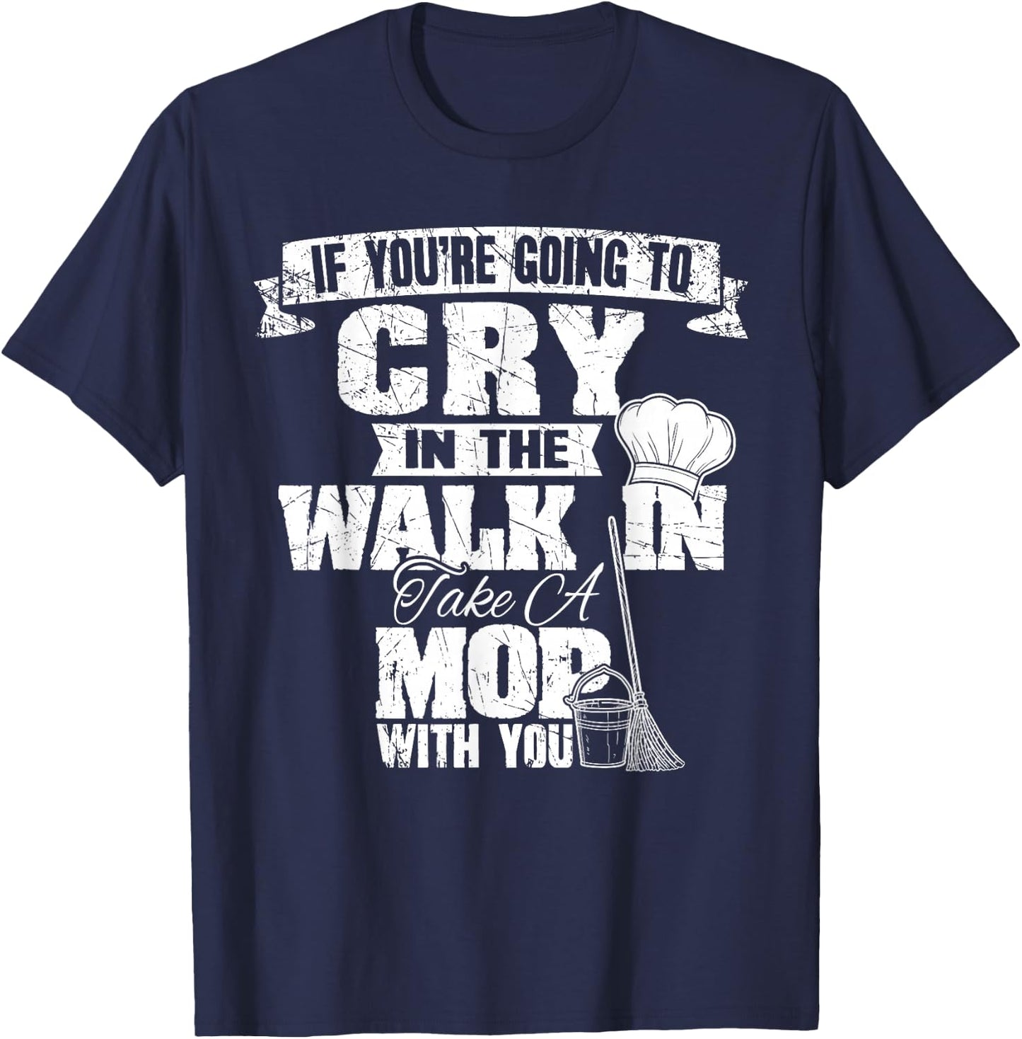 If You're Going To Cry In The Walk In Take Mop Culinary Chef T-Shirt - T-Shirt | Navy
