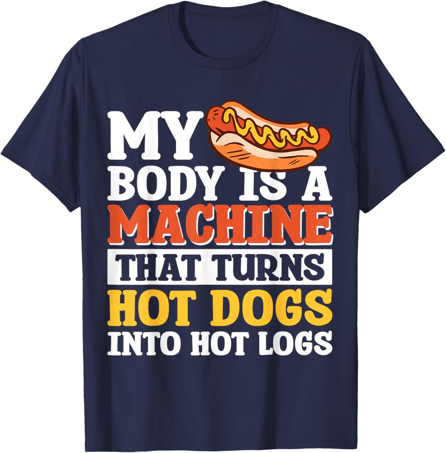 My Body Is A Machine That Turns Hot Dogs Into Hot Logs T-Shirt - T-Shirt | Navy