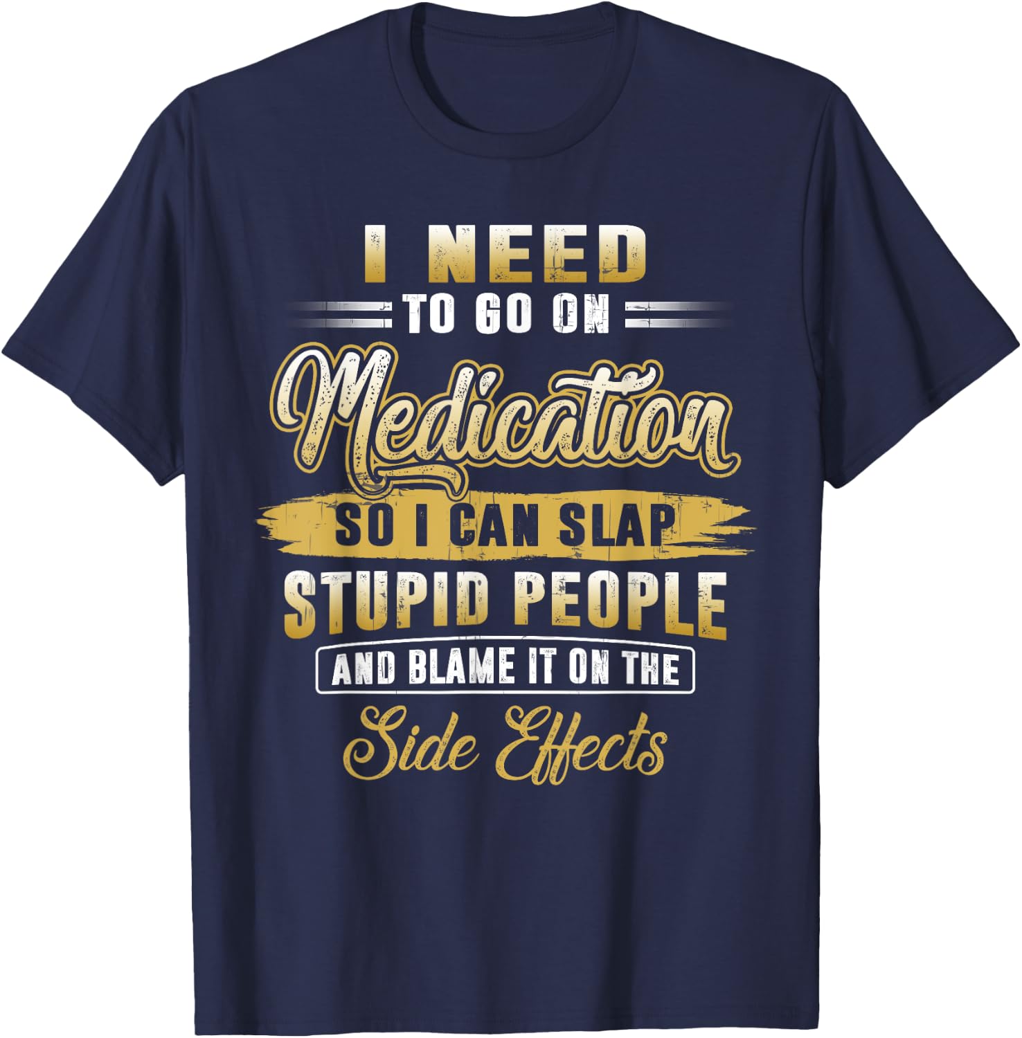 Funny I Need To Go On Medication So I Can Slap Stupid People T-Shirt - T-Shirt | Navy