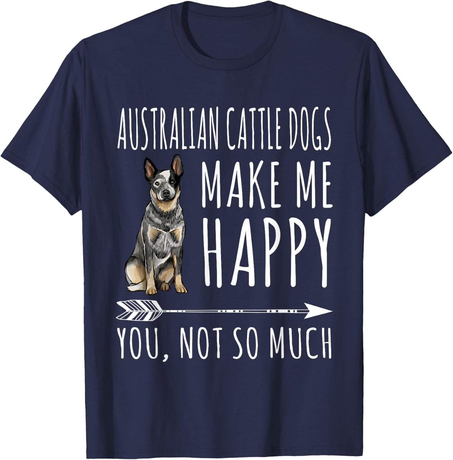Australian Cattle Dogs Make Me Happy You Not So Much Dog T-Shirt - T-Shirt | Navy