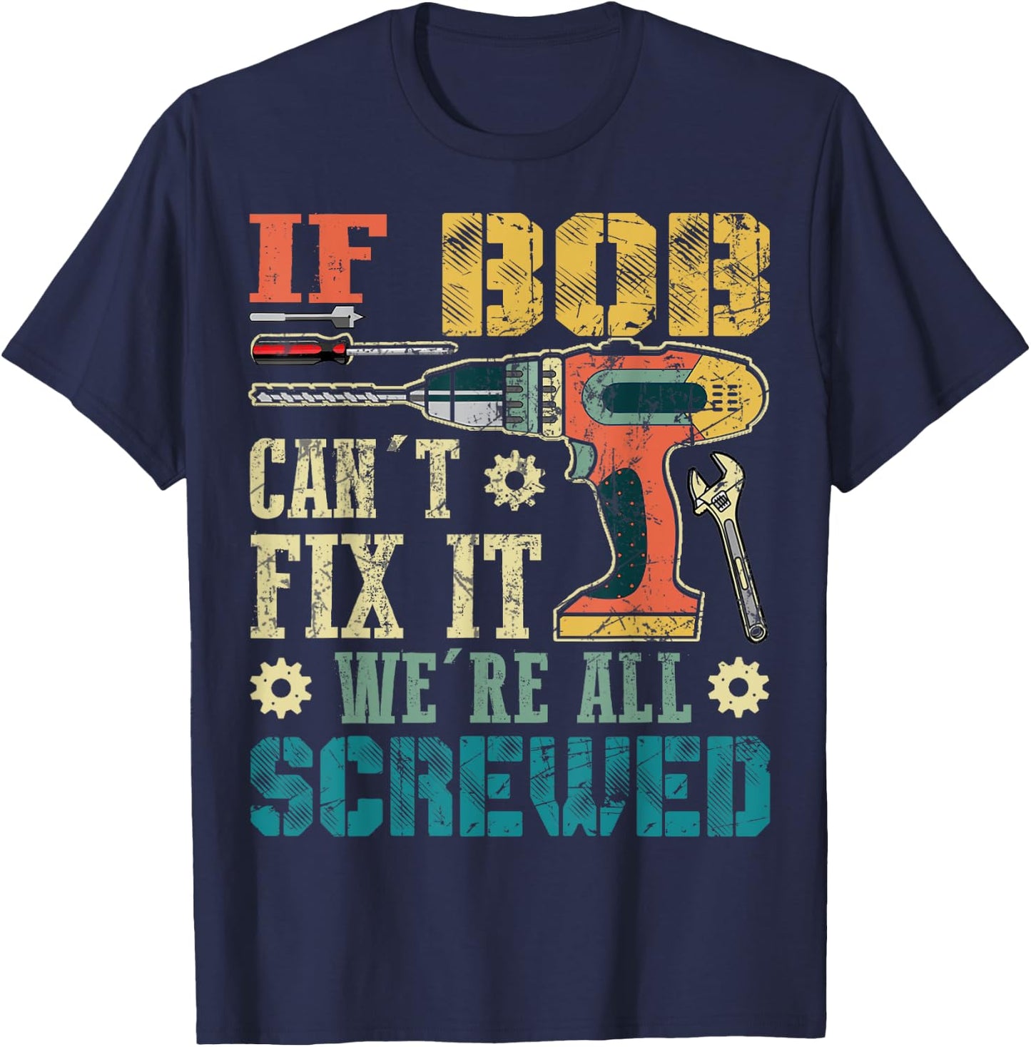 If Bob Can't Fix it We're All Screwed Funny Fathers Gift T-Shirt - T-Shirt | Navy