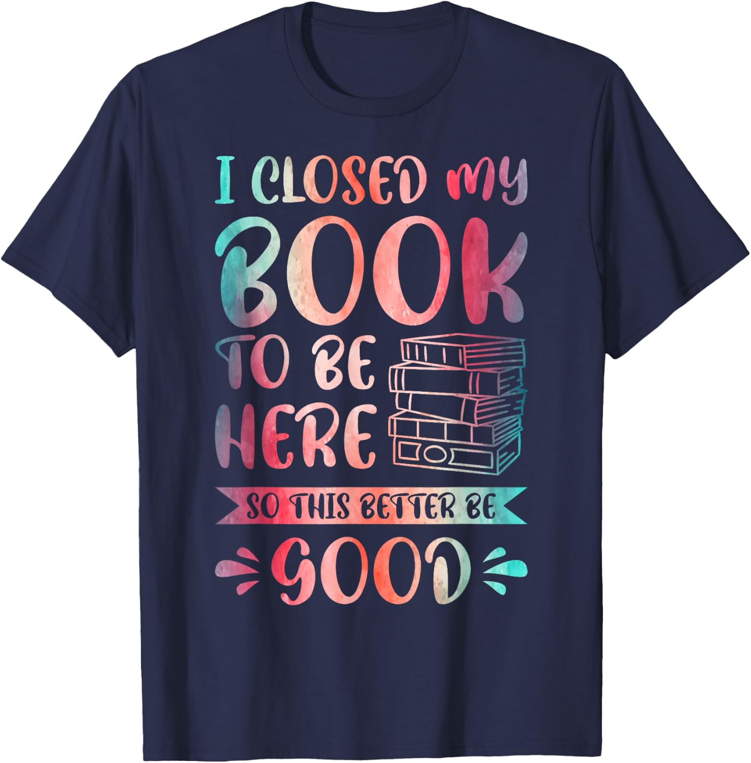 I Closed My Book to Be Here So This Better Be Good T-Shirt - T-Shirt | Navy